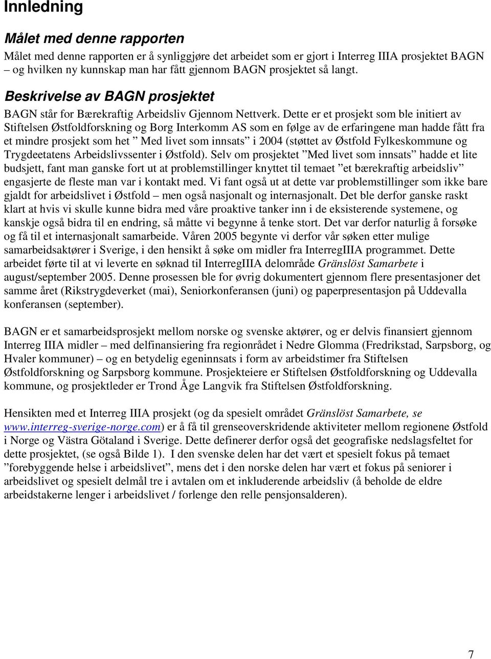 Dette er et prosjekt som ble initiert av Stiftelsen Østfoldforskning og Borg Interkomm AS som en følge av de erfaringene man hadde fått fra et mindre prosjekt som het Med livet som innsats i 2004