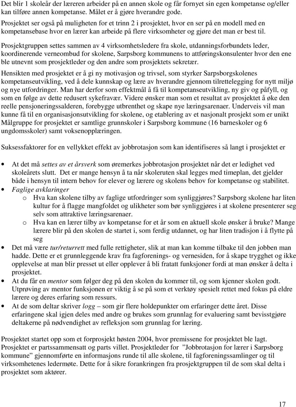 Prosjektgruppen settes sammen av 4 virksomhetsledere fra skole, utdanningsforbundets leder, koordinerende verneombud for skolene, Sarpsborg kommunens to attføringskonsulenter hvor den ene ble utnevnt