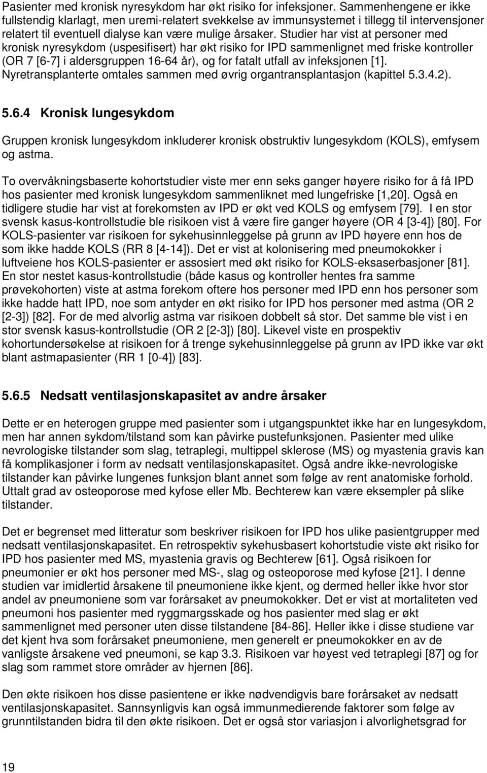 Studier har vist at personer med kronisk nyresykdom (uspesifisert) har økt risiko for IPD sammenlignet med friske kontroller (OR 7 [6-7] i aldersgruppen 16-64 år), og for fatalt utfall av infeksjonen