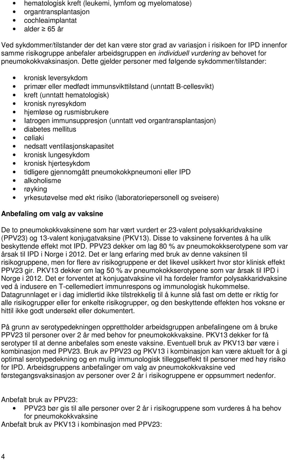 Dette gjelder personer med følgende sykdommer/tilstander: kronisk leversykdom primær eller medfødt immunsvikttilstand (unntatt B-cellesvikt) kreft (unntatt hematologisk) kronisk nyresykdom hjemløse