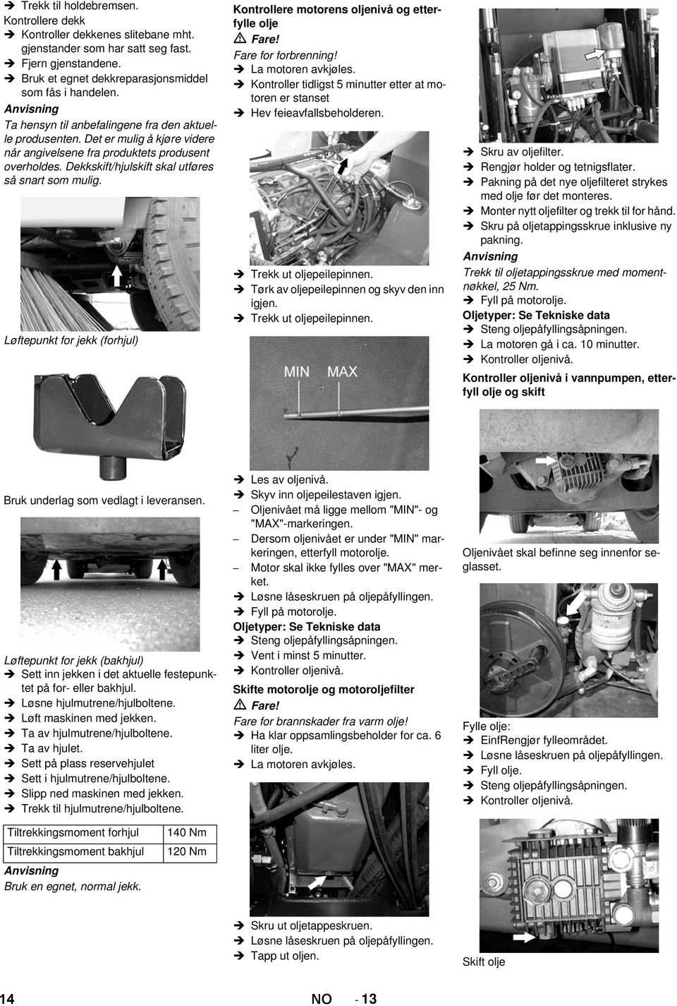 Løftepunkt for jekk (forhjul) Kontrollere motorens oljenivå og etterfylle olje Fare for forbrenning! La motoren avkjøles.