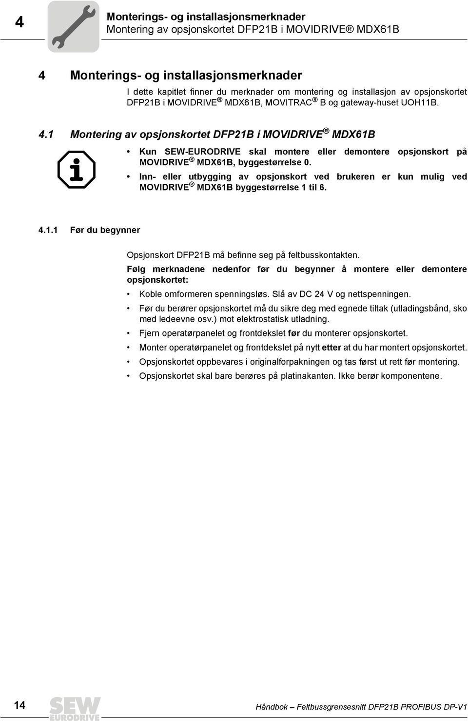 1 Montering av opsjonskortet DFP21B i MOVDRVE MDX61B Kun SEW-EURODRVE skal montere eller demontere opsjonskort på MOVDRVE MDX61B, byggestørrelse.