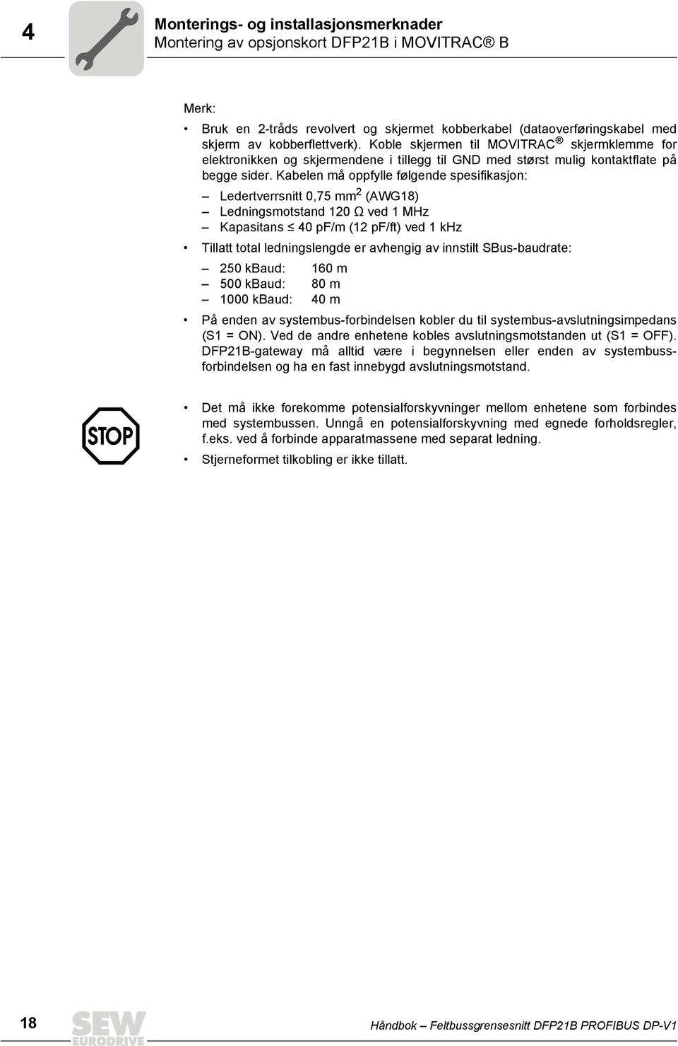 Kabelen må oppfylle følgende spesifikasjon: Ledertverrsnitt,75 mm 2 (AWG18) Ledningsmotstand 12 Ê ved 1 MHz Kapasitans Â 4 pf/m (12 pf/ft) ved 1 khz Tillatt total ledningslengde er avhengig av