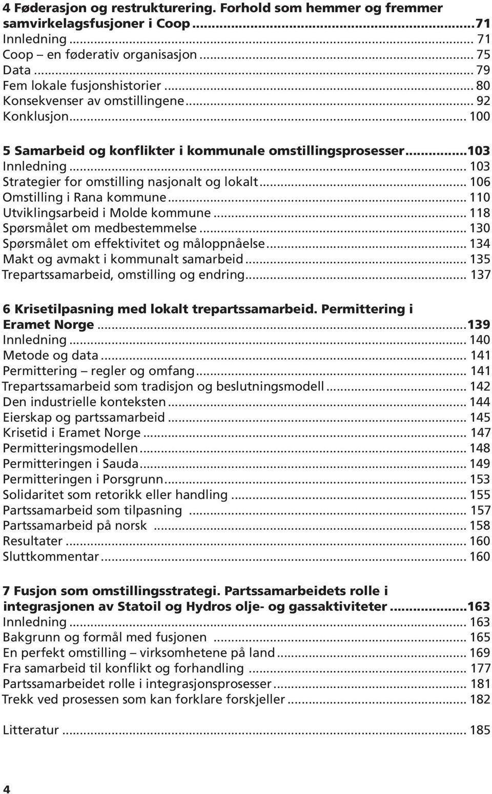 .. 106 Omstilling i Rana kommune... 110 Utviklingsarbeid i Molde kommune... 118 Spørsmålet om medbestemmelse... 130 Spørsmålet om effektivitet og måloppnåelse.
