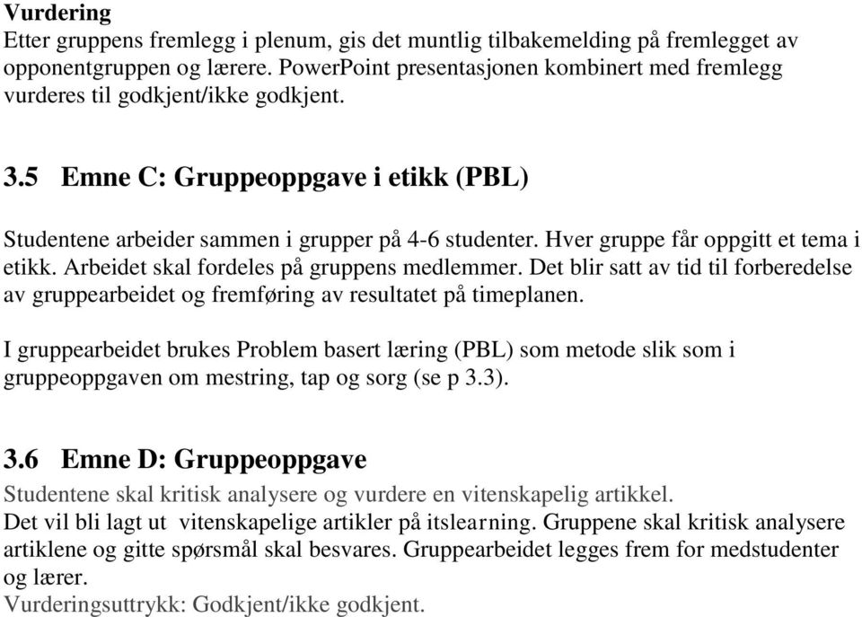 Hver gruppe får oppgitt et tema i etikk. Arbeidet skal fordeles på gruppens medlemmer. Det blir satt av tid til forberedelse av gruppearbeidet og fremføring av resultatet på timeplanen.