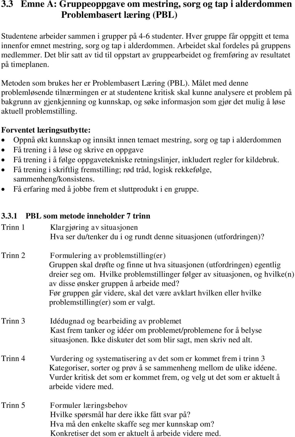 Det blir satt av tid til oppstart av gruppearbeidet og fremføring av resultatet på timeplanen. Metoden som brukes her er Problembasert Læring (PBL).