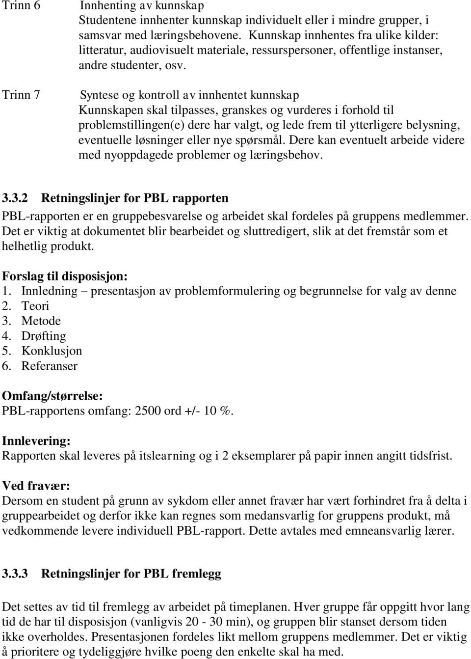 Syntese og kontroll av innhentet kunnskap Kunnskapen skal tilpasses, granskes og vurderes i forhold til problemstillingen(e) dere har valgt, og lede frem til ytterligere belysning, eventuelle