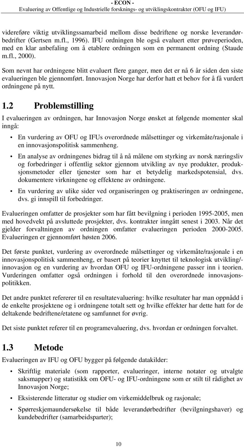 Som nevnt har ordningene blitt evaluert flere ganger, men det er nå 6 år siden den siste evalueringen ble gjennomført. Innovasjon Norge har derfor hatt et behov for å få vurdert ordningene på nytt. 1.