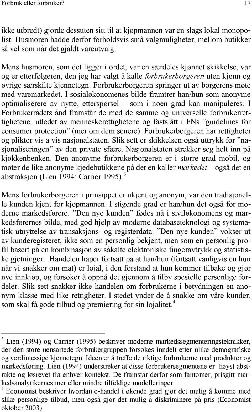 Mens husmoren, som det ligger i ordet, var en særdeles kjønnet skikkelse, var og er etterfølgeren, den jeg har valgt å kalle forbrukerborgeren uten kjønn og øvrige særskilte kjennetegn.