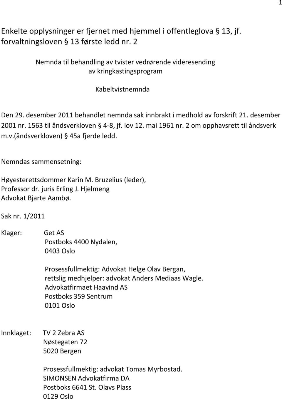 1563 til åndsverkloven 4-8, jf. lov 12. mai 1961 nr. 2 om opphavsrett til åndsverk m.v.(åndsverkloven) 45a fjerde ledd. Nemndas sammensetning: Høyesterettsdommer Karin M.