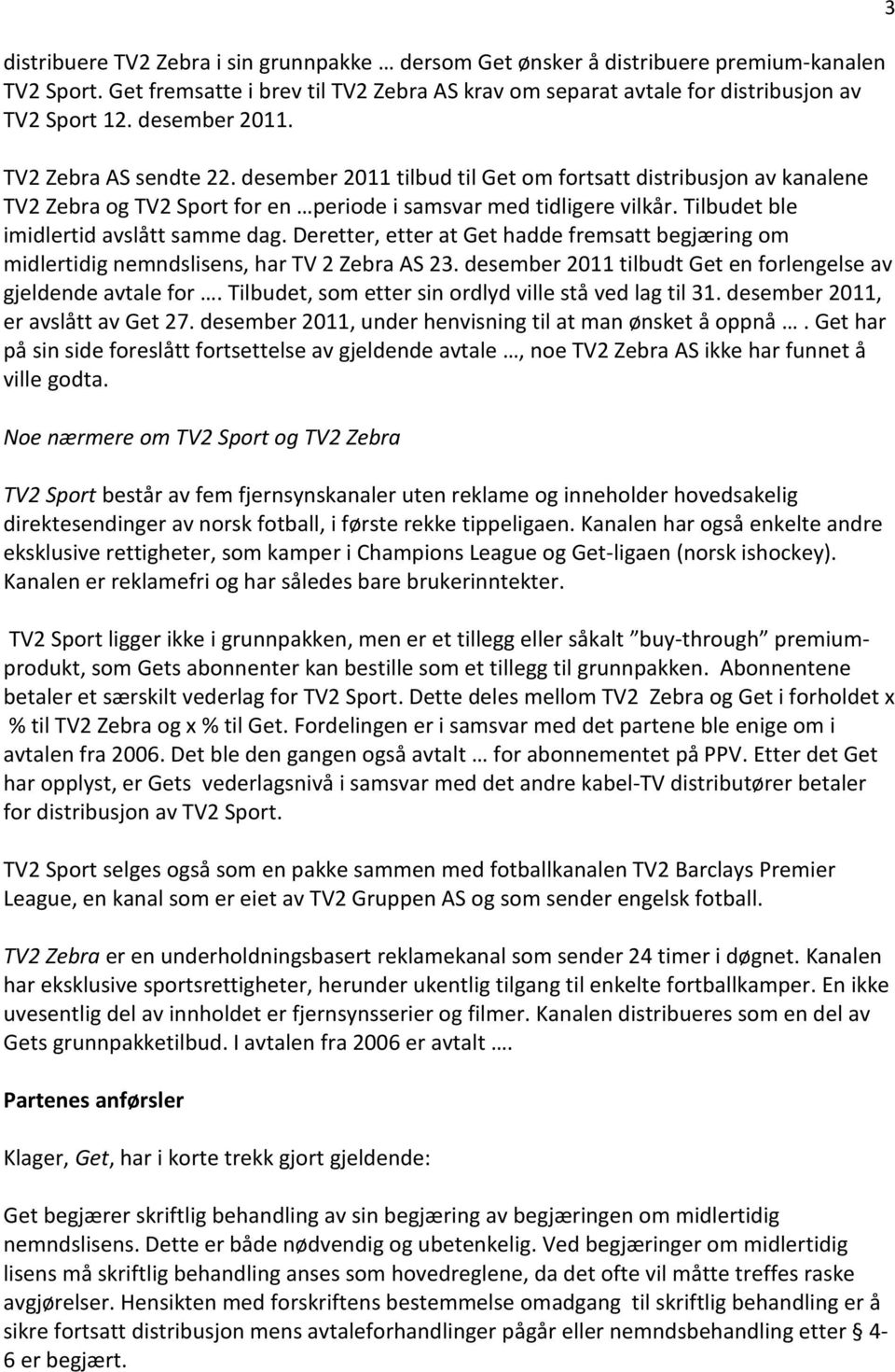 Tilbudet ble imidlertid avslått samme dag. Deretter, etter at Get hadde fremsatt begjæring om midlertidig nemndslisens, har TV 2 Zebra AS 23.