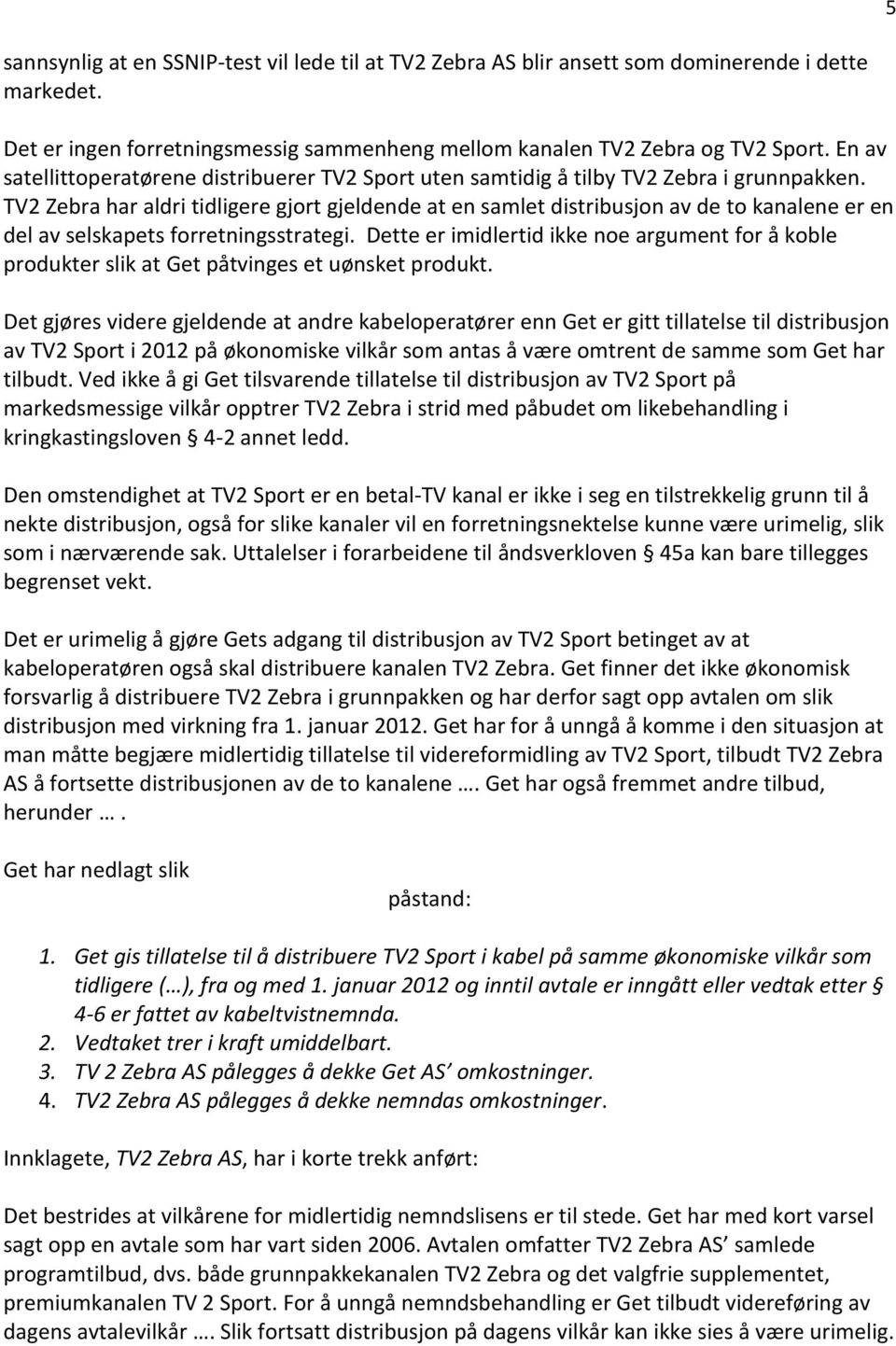 TV2 Zebra har aldri tidligere gjort gjeldende at en samlet distribusjon av de to kanalene er en del av selskapets forretningsstrategi.