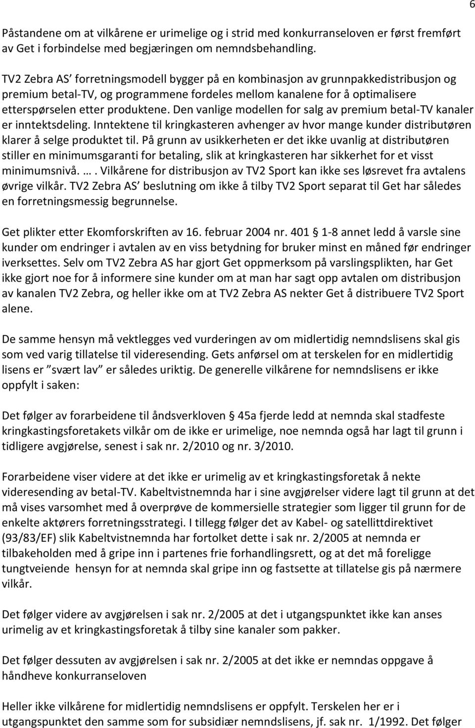 Den vanlige modellen for salg av premium betal-tv kanaler er inntektsdeling. Inntektene til kringkasteren avhenger av hvor mange kunder distributøren klarer å selge produktet til.