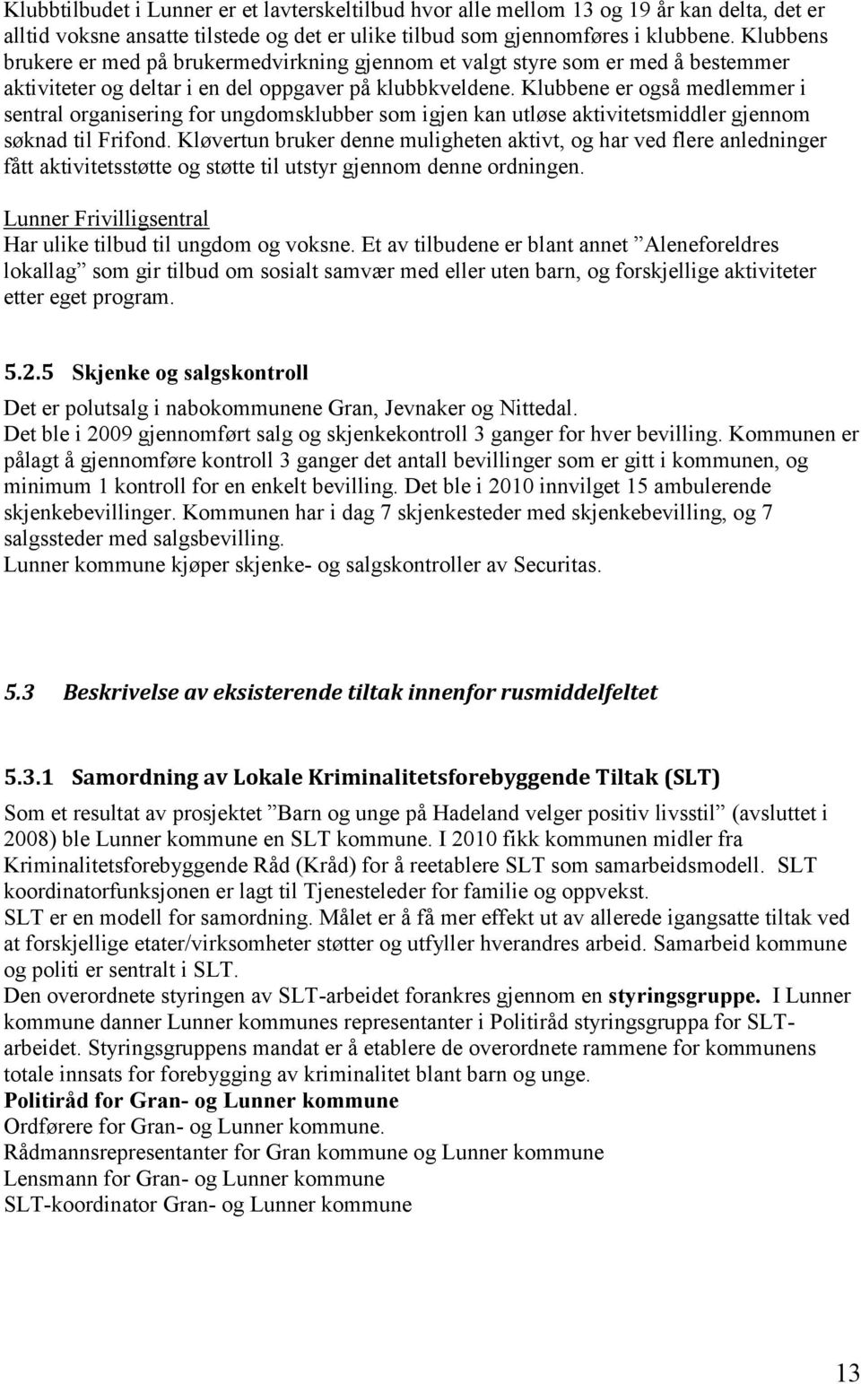 Klubbene er også medlemmer i sentral organisering for ungdomsklubber som igjen kan utløse aktivitetsmiddler gjennom søknad til Frifond.