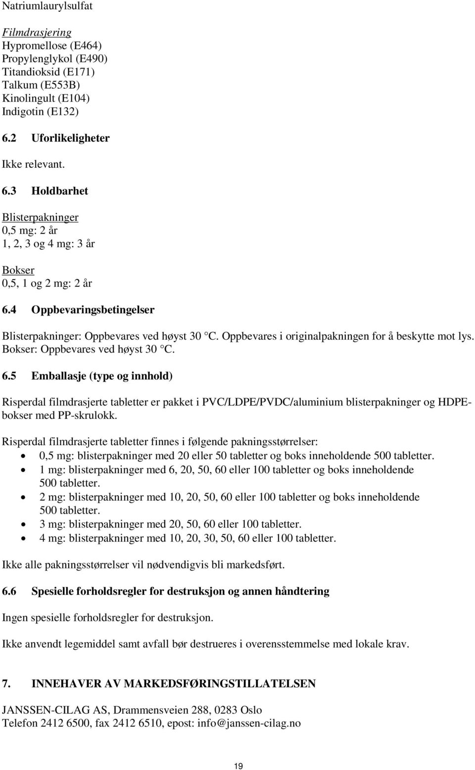 4 Oppbevaringsbetingelser Blisterpakninger: Oppbevares ved høyst 30 C. Oppbevares i originalpakningen for å beskytte mot lys. Bokser: Oppbevares ved høyst 30 C. 6.