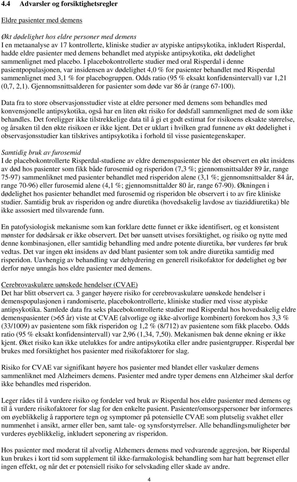 I placebokontrollerte studier med oral Risperdal i denne pasientpopulasjonen, var insidensen av dødelighet 4,0 % for pasienter behandlet med Risperdal sammenlignet med 3,1 % for placebogruppen.