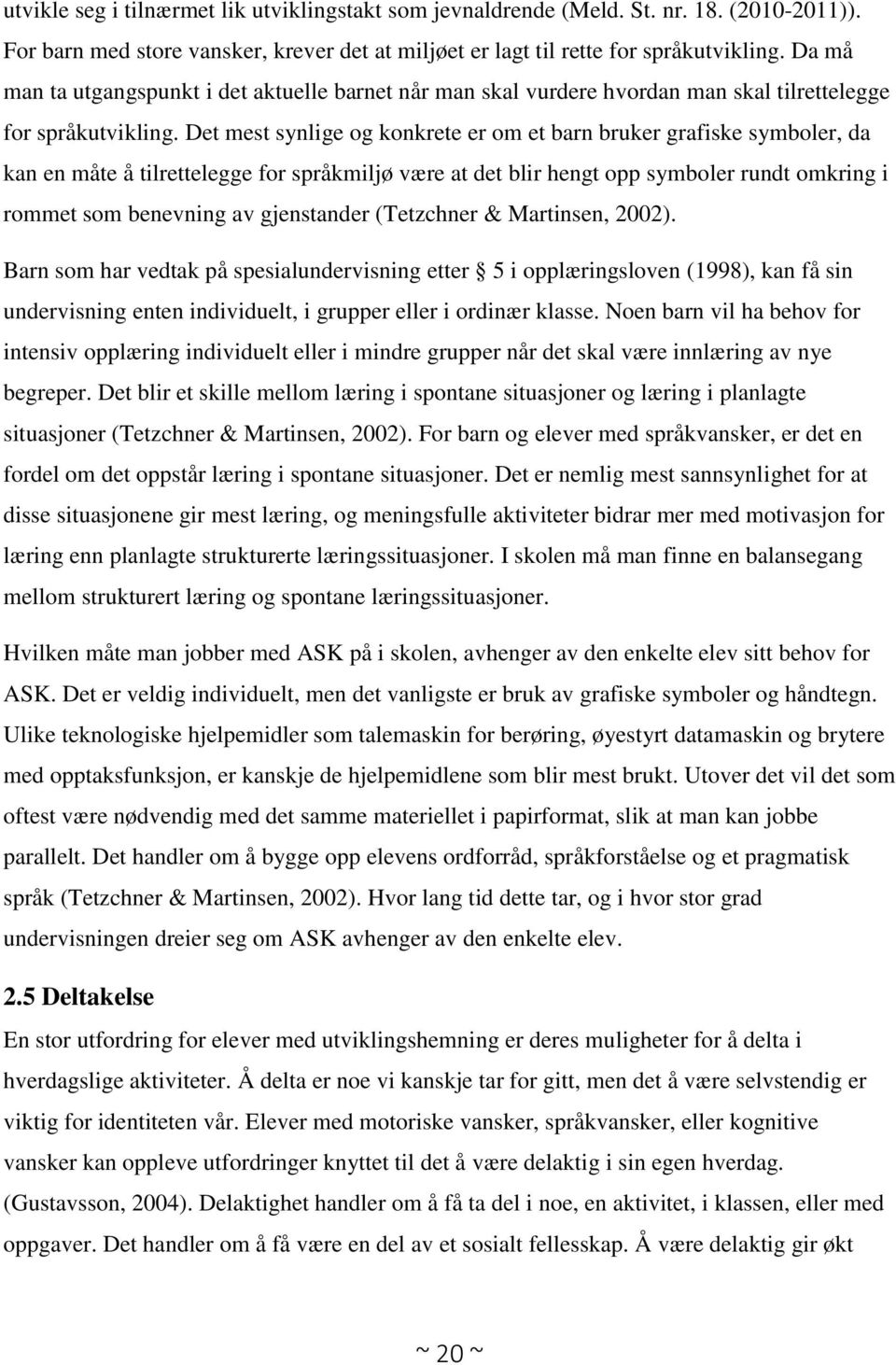 Det mest synlige og konkrete er om et barn bruker grafiske symboler, da kan en måte å tilrettelegge for språkmiljø være at det blir hengt opp symboler rundt omkring i rommet som benevning av