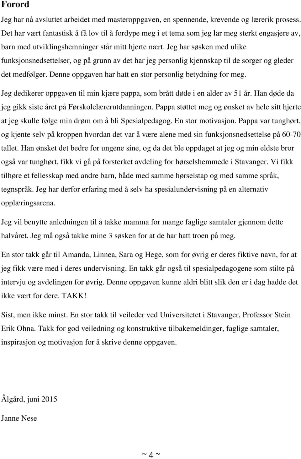 Jeg har søsken med ulike funksjonsnedsettelser, og på grunn av det har jeg personlig kjennskap til de sorger og gleder det medfølger. Denne oppgaven har hatt en stor personlig betydning for meg.