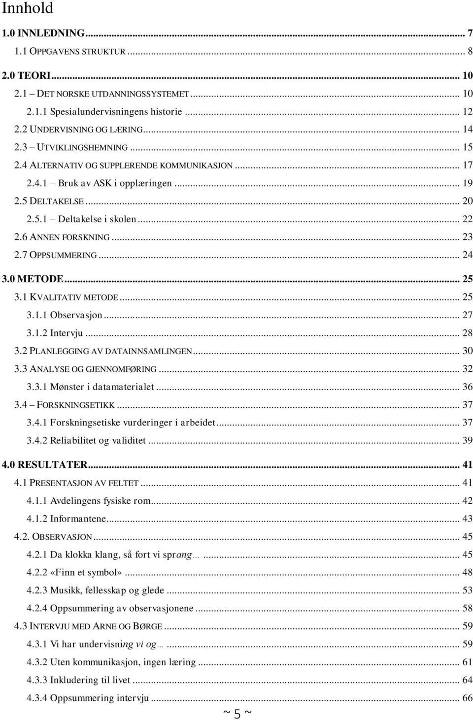 7 OPPSUMMERING... 24 3.0 METODE... 25 3.1 KVALITATIV METODE... 25 3.1.1 Observasjon... 27 3.1.2 Intervju... 28 3.2 PLANLEGGING AV DATAINNSAMLINGEN... 30 3.3 ANALYSE OG GJENNOMFØRING... 32 3.3.1 Mønster i datamaterialet.