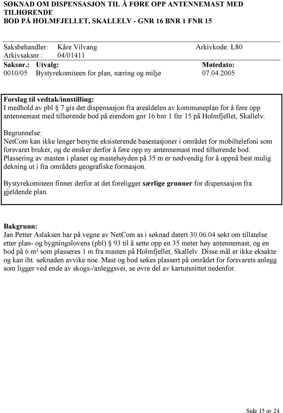 2005 Forslag til vedtak/innstilling: I medhold av pbl 7 gis det dispensasjon fra arealdelen av kommuneplan for å føre opp antennemast med tilhørende bod på eiendom gnr 16 bnr 1 fnr 15 på Holmfjellet,