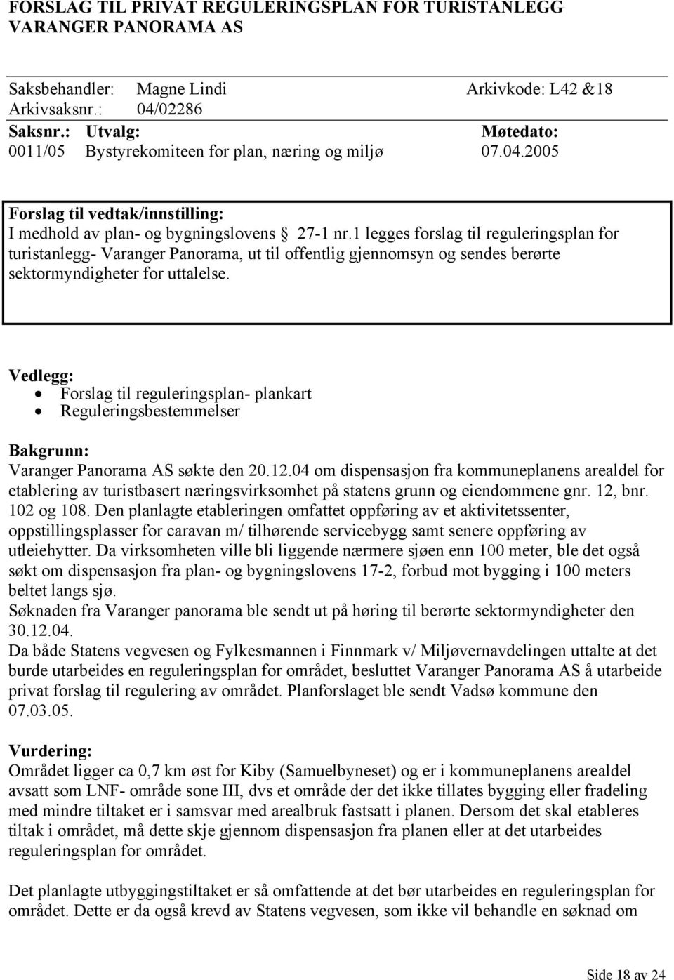 1 legges forslag til reguleringsplan for turistanlegg- Varanger Panorama, ut til offentlig gjennomsyn og sendes berørte sektormyndigheter for uttalelse.