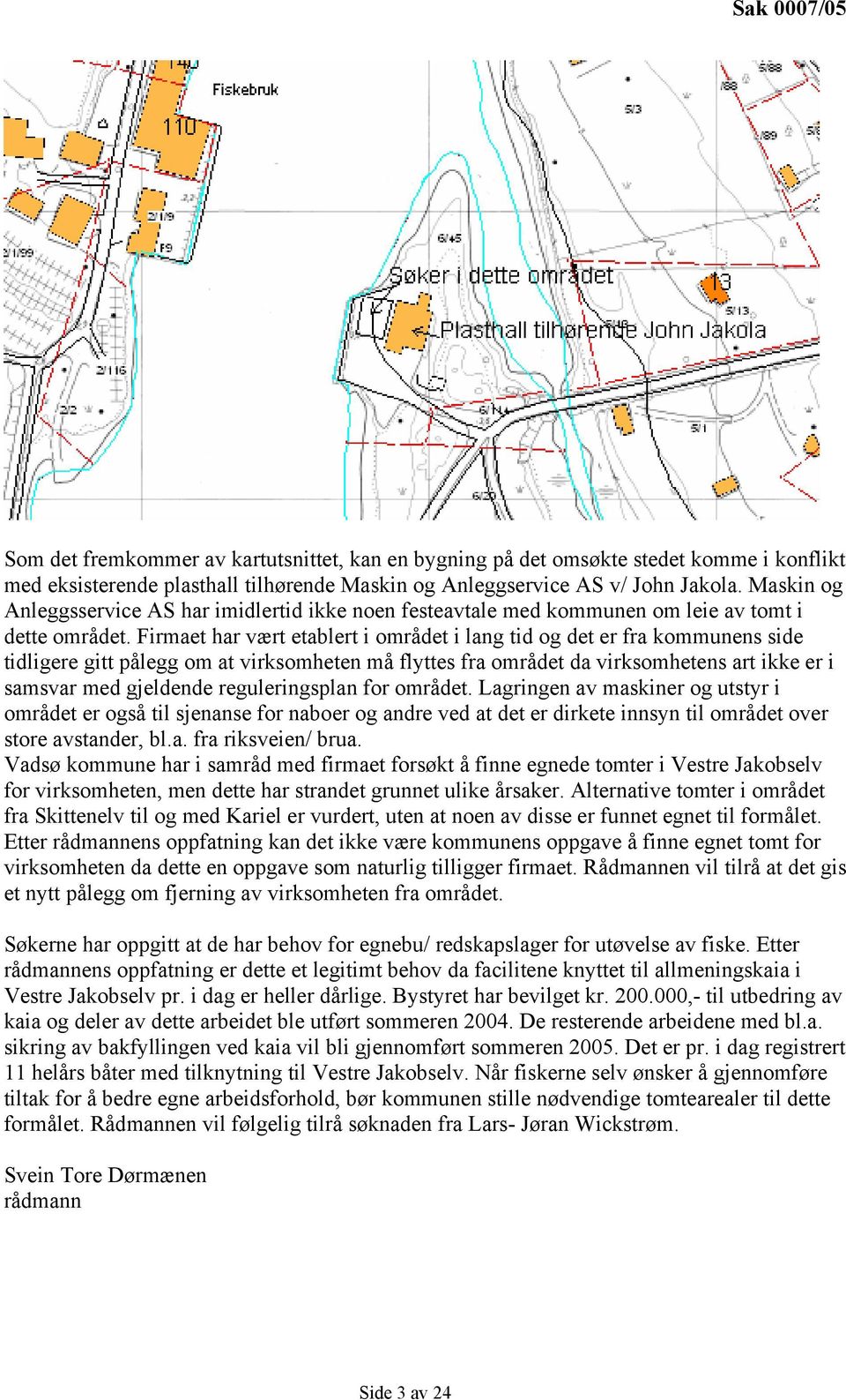 Firmaet har vært etablert i området i lang tid og det er fra kommunens side tidligere gitt pålegg om at virksomheten må flyttes fra området da virksomhetens art ikke er i samsvar med gjeldende