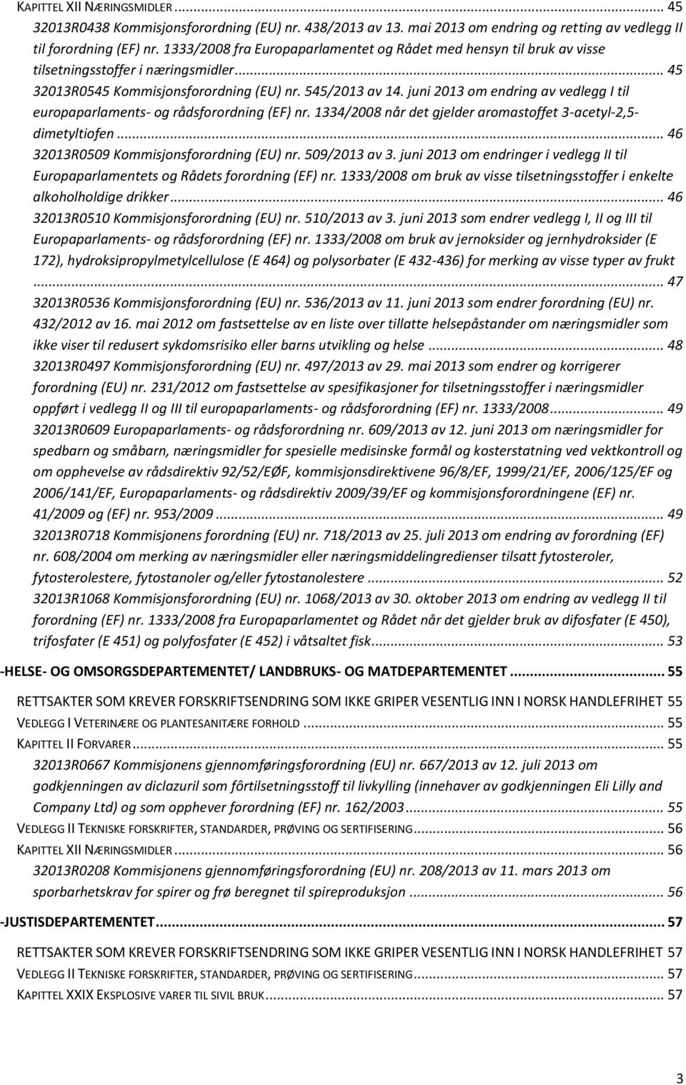 juni 2013 om endring av vedlegg I til europaparlaments- og rådsforordning (EF) nr. 1334/2008 når det gjelder aromastoffet 3-acetyl-2,5- dimetyltiofen... 46 32013R0509 Kommisjonsforordning (EU) nr.