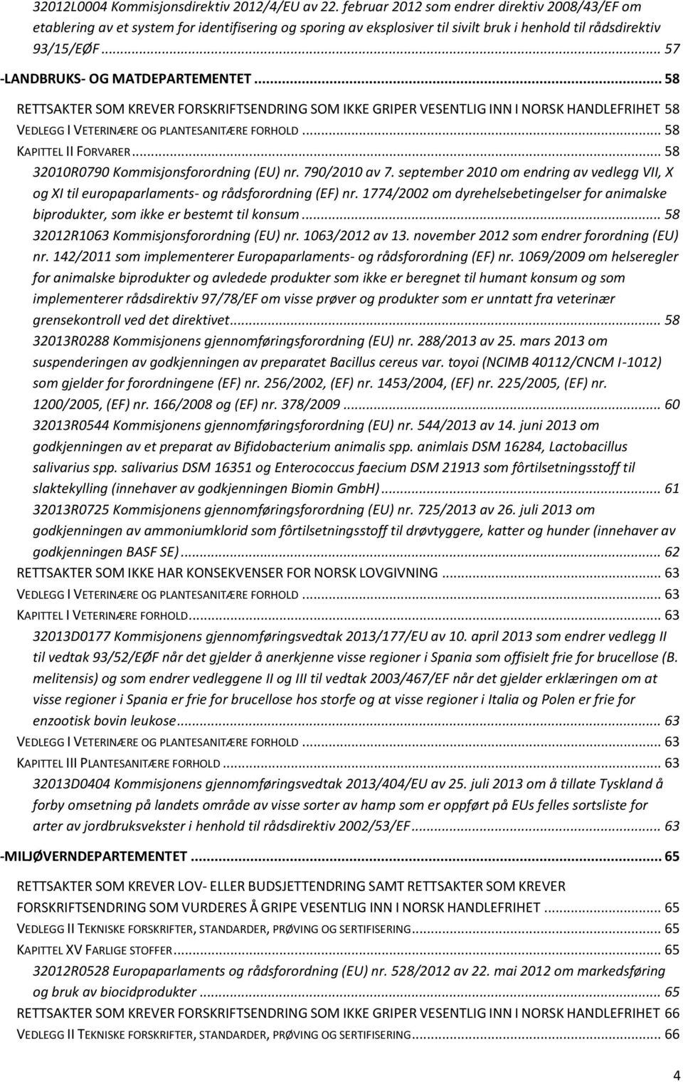 .. 57 -LANDBRUKS- OG MATDEPARTEMENTET... 58 RETTSAKTER SOM KREVER FORSKRIFTSENDRING SOM IKKE GRIPER VESENTLIG INN I NORSK HANDLEFRIHET 58 VEDLEGG I VETERINÆRE OG PLANTESANITÆRE FORHOLD.