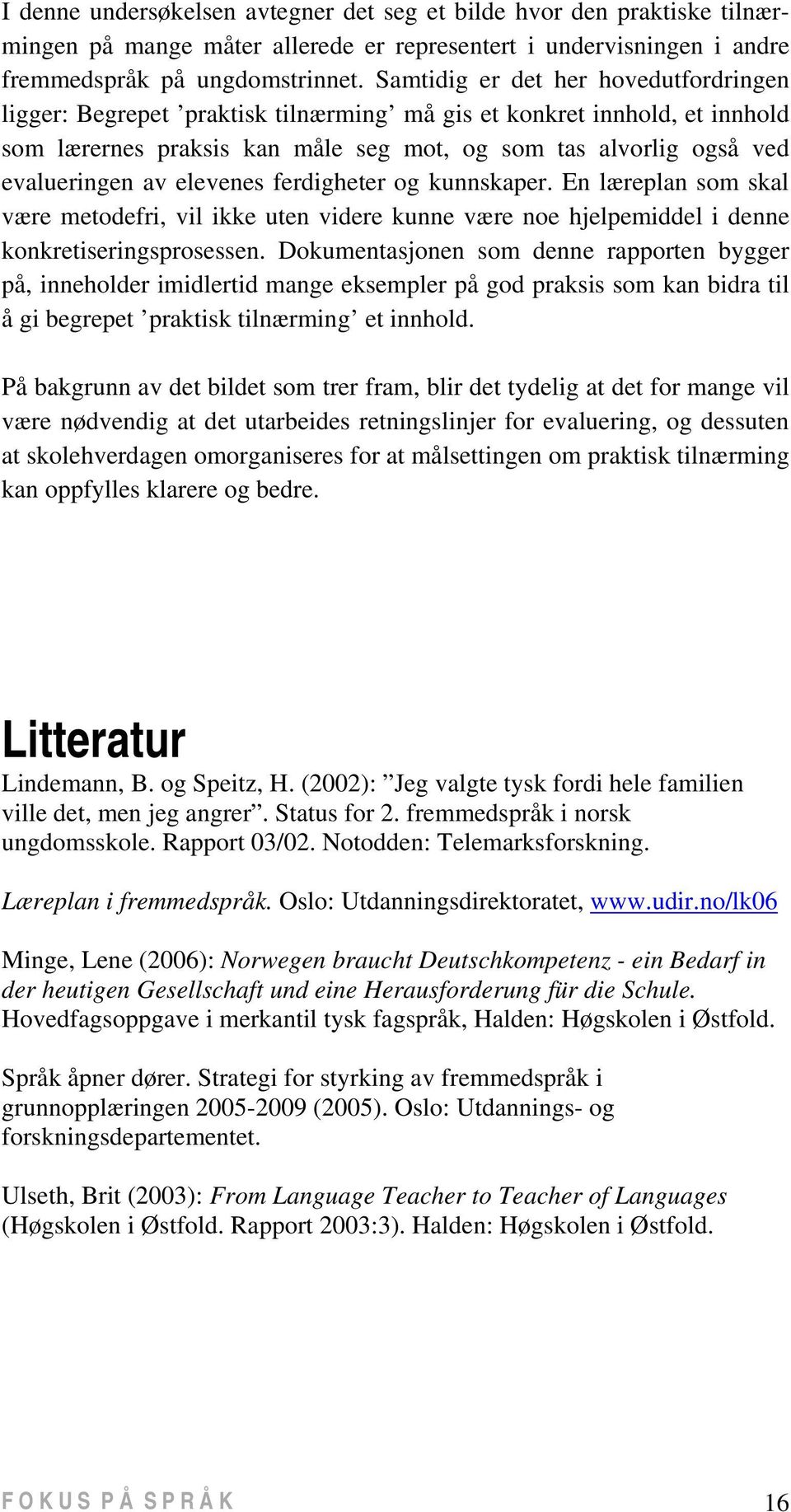 elevenes ferdigheter og kunnskaper. En læreplan som skal være metodefri, vil ikke uten videre kunne være noe hjelpemiddel i denne konkretiseringsprosessen.