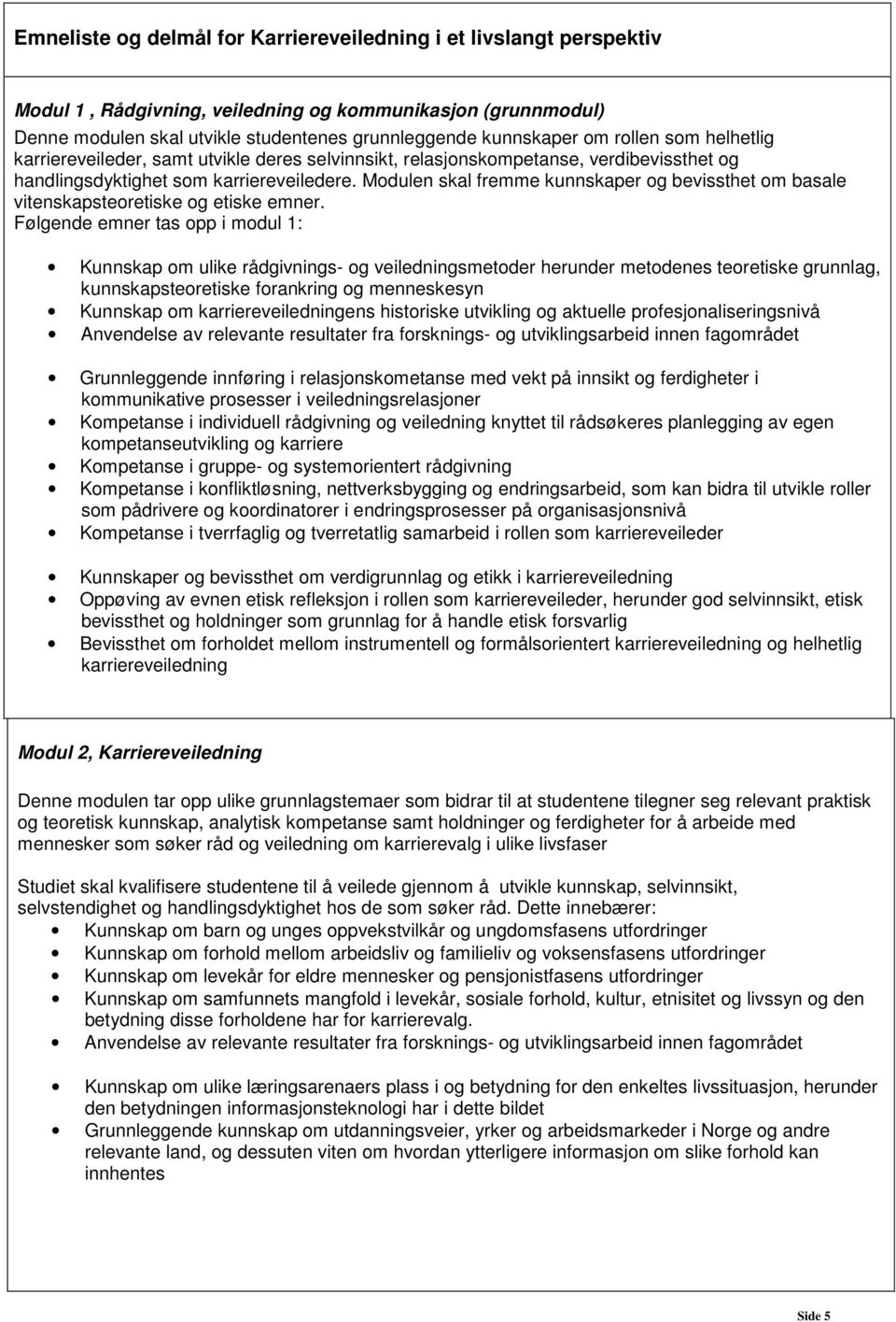 Modulen skal fremme kunnskaper og bevissthet om basale vitenskapsteoretiske og etiske emner.