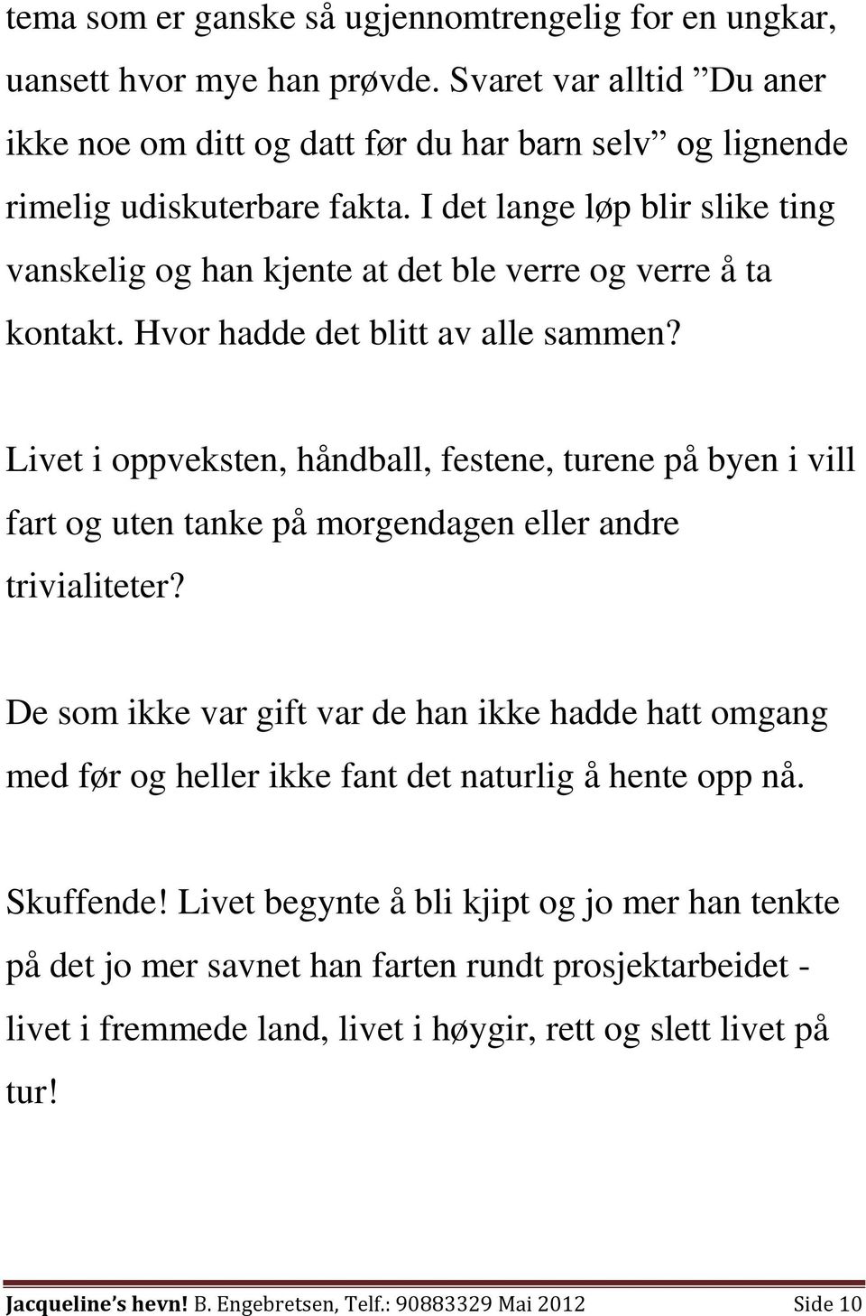 Livet i oppveksten, håndball, festene, turene på byen i vill fart og uten tanke på morgendagen eller andre trivialiteter?