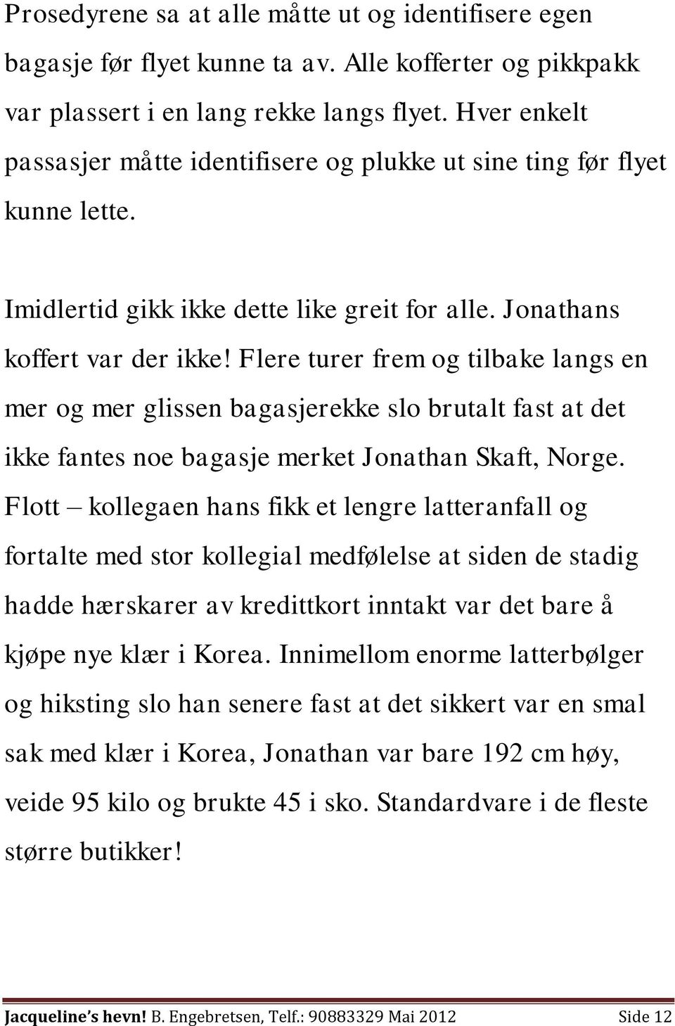 Flere turer frem og tilbake langs en mer og mer glissen bagasjerekke slo brutalt fast at det ikke fantes noe bagasje merket Jonathan Skaft, Norge.