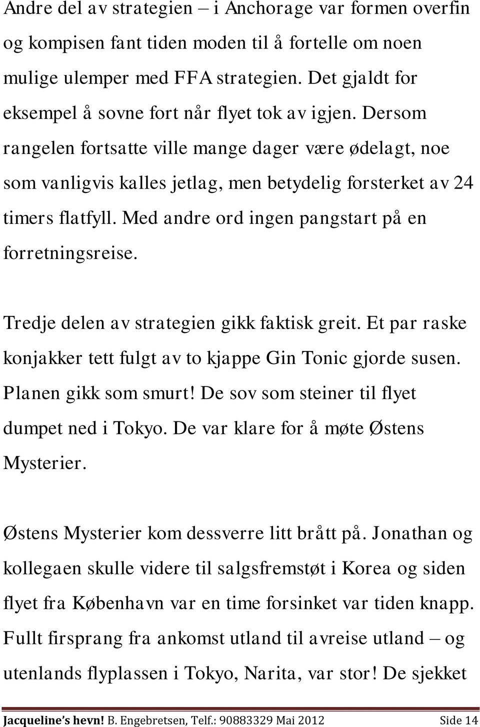 Med andre ord ingen pangstart på en forretningsreise. Tredje delen av strategien gikk faktisk greit. Et par raske konjakker tett fulgt av to kjappe Gin Tonic gjorde susen. Planen gikk som smurt!