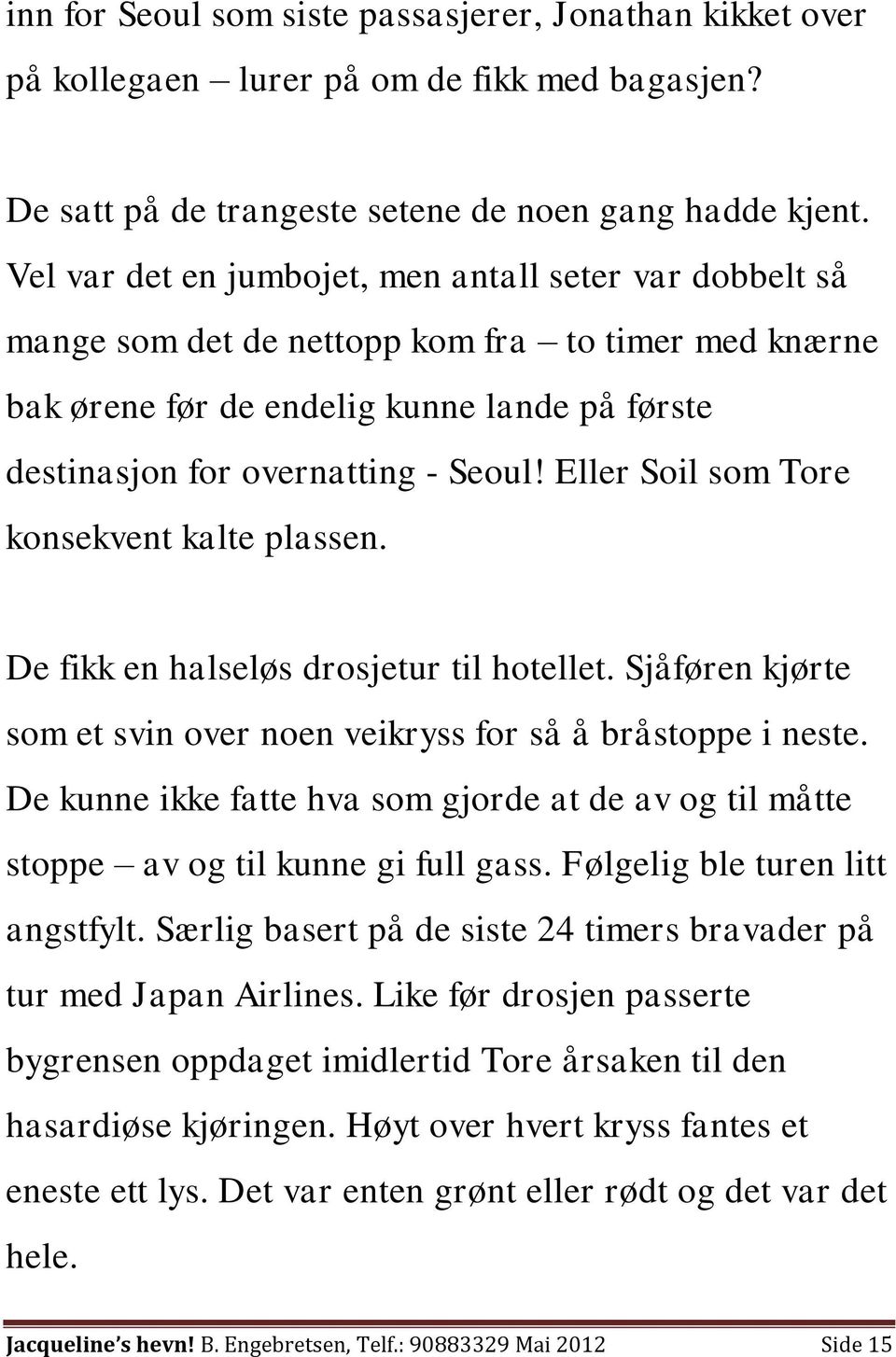 Eller Soil som Tore konsekvent kalte plassen. De fikk en halseløs drosjetur til hotellet. Sjåføren kjørte som et svin over noen veikryss for så å bråstoppe i neste.