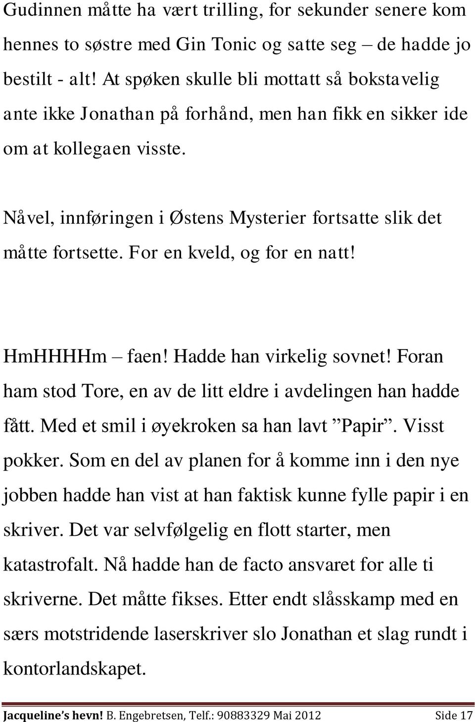 For en kveld, og for en natt! HmHHHHm faen! Hadde han virkelig sovnet! Foran ham stod Tore, en av de litt eldre i avdelingen han hadde fått. Med et smil i øyekroken sa han lavt Papir. Visst pokker.