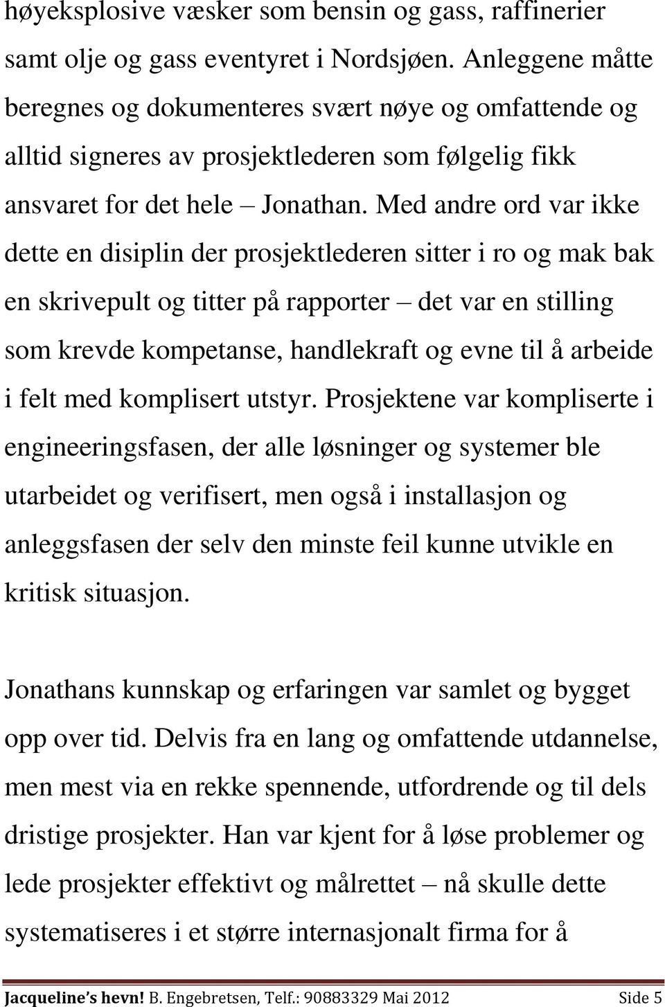 Med andre ord var ikke dette en disiplin der prosjektlederen sitter i ro og mak bak en skrivepult og titter på rapporter det var en stilling som krevde kompetanse, handlekraft og evne til å arbeide i