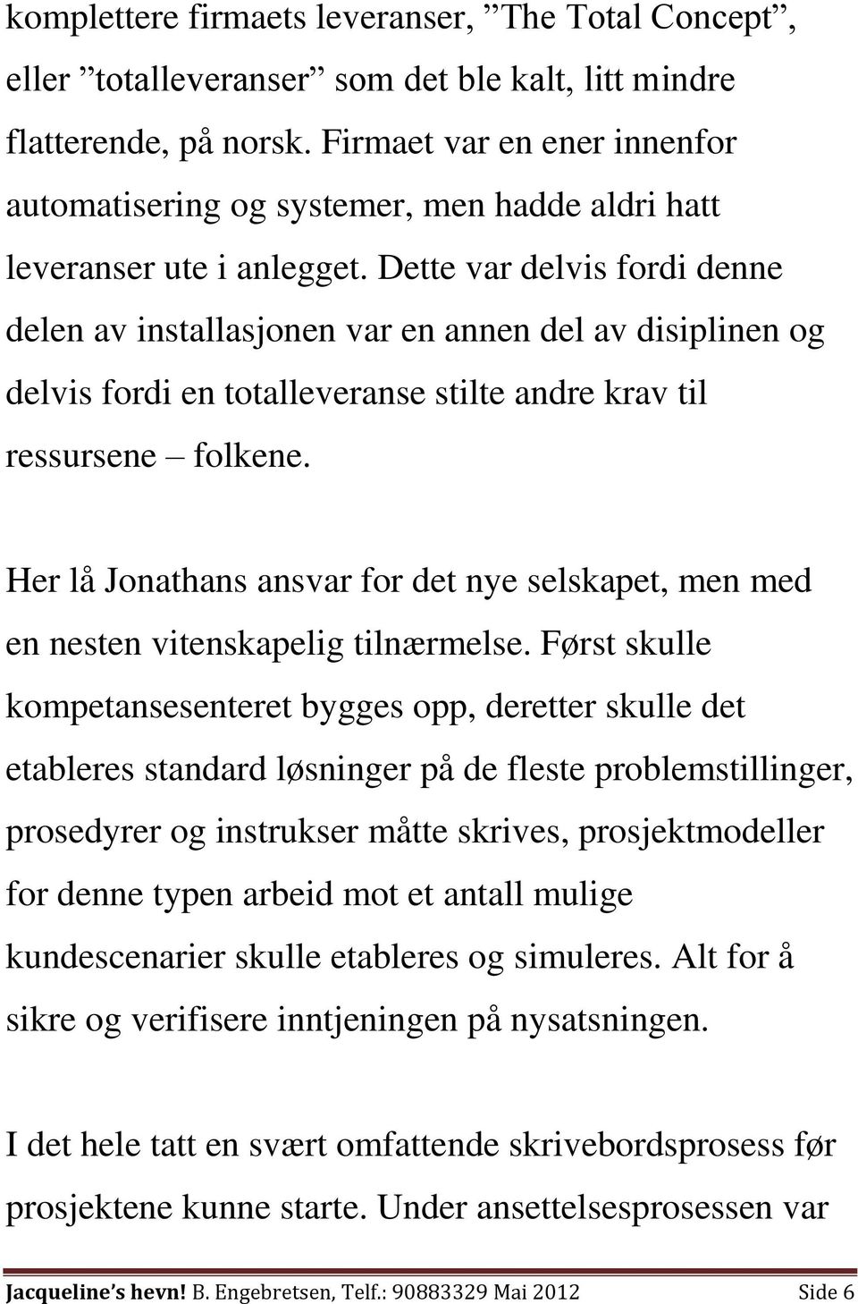 Dette var delvis fordi denne delen av installasjonen var en annen del av disiplinen og delvis fordi en totalleveranse stilte andre krav til ressursene folkene.