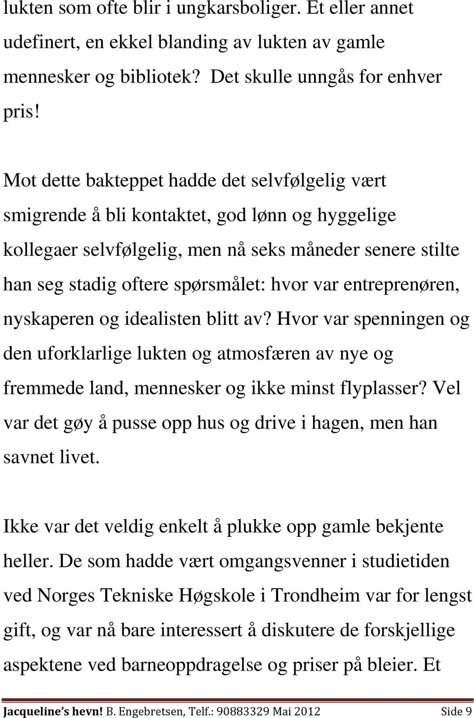 entreprenøren, nyskaperen og idealisten blitt av? Hvor var spenningen og den uforklarlige lukten og atmosfæren av nye og fremmede land, mennesker og ikke minst flyplasser?