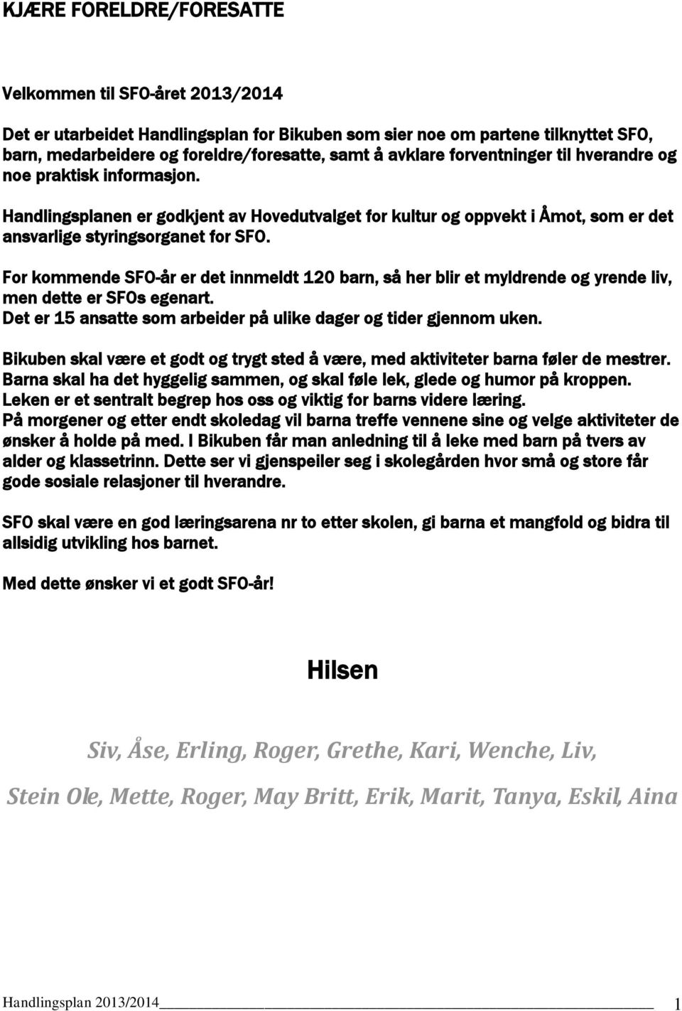 For kommende SFO-år er det innmeldt 120 barn, så her blir et myldrende og yrende liv, men dette er SFOs egenart. Det er 15 ansatte som arbeider på ulike dager og tider gjennom uken.