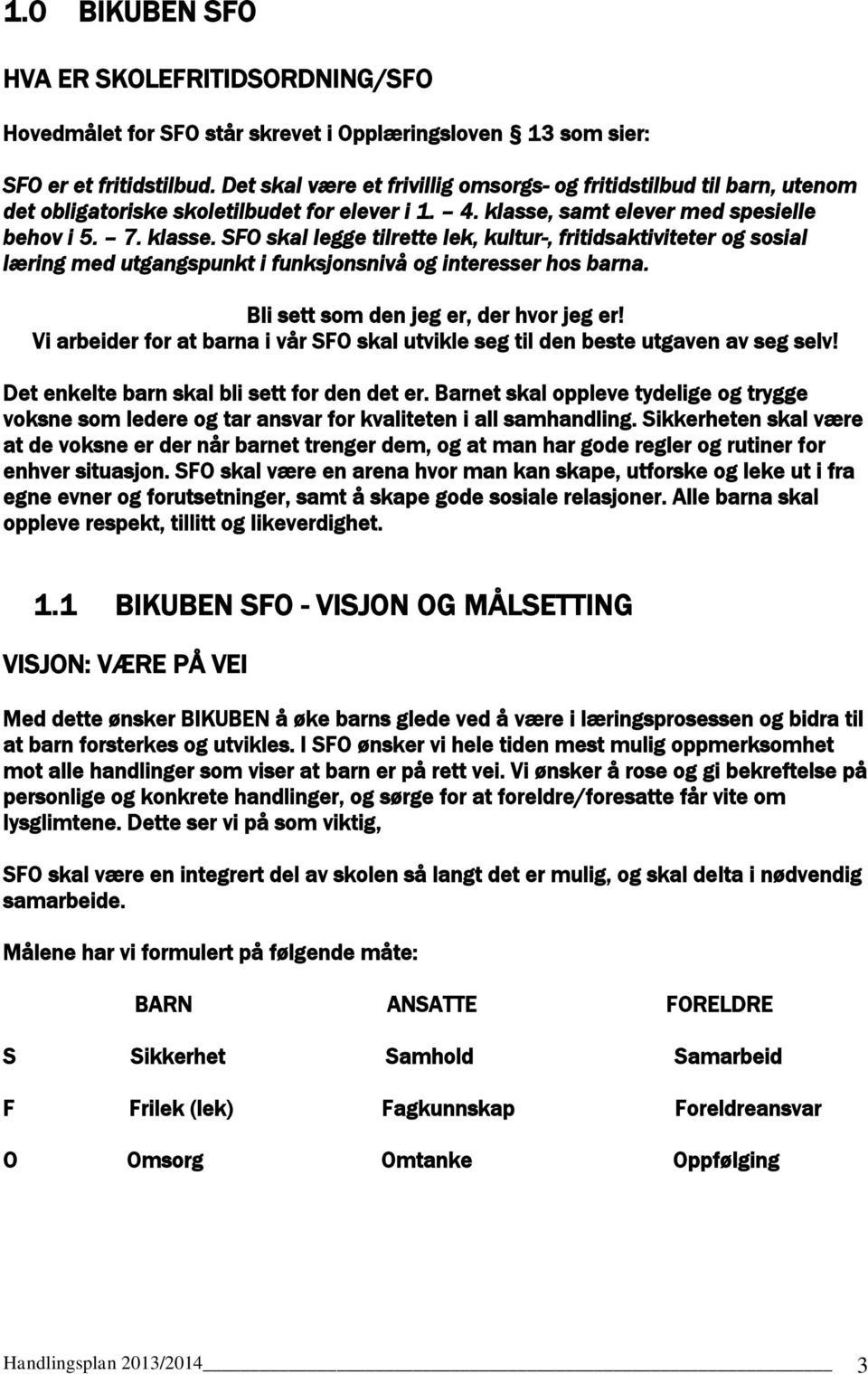 samt elever med spesielle behov i 5. 7. klasse. SFO skal legge tilrette lek, kultur-, fritidsaktiviteter og sosial læring med utgangspunkt i funksjonsnivå og interesser hos barna.