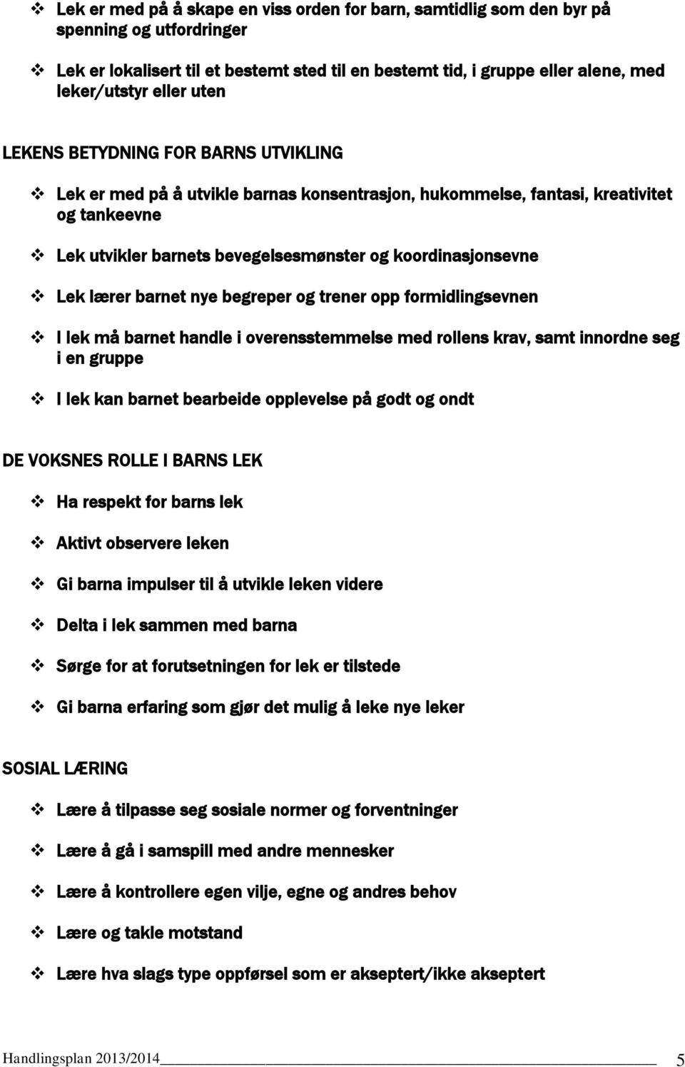 lærer barnet nye begreper og trener opp formidlingsevnen I lek må barnet handle i overensstemmelse med rollens krav, samt innordne seg i en gruppe I lek kan barnet bearbeide opplevelse på godt og