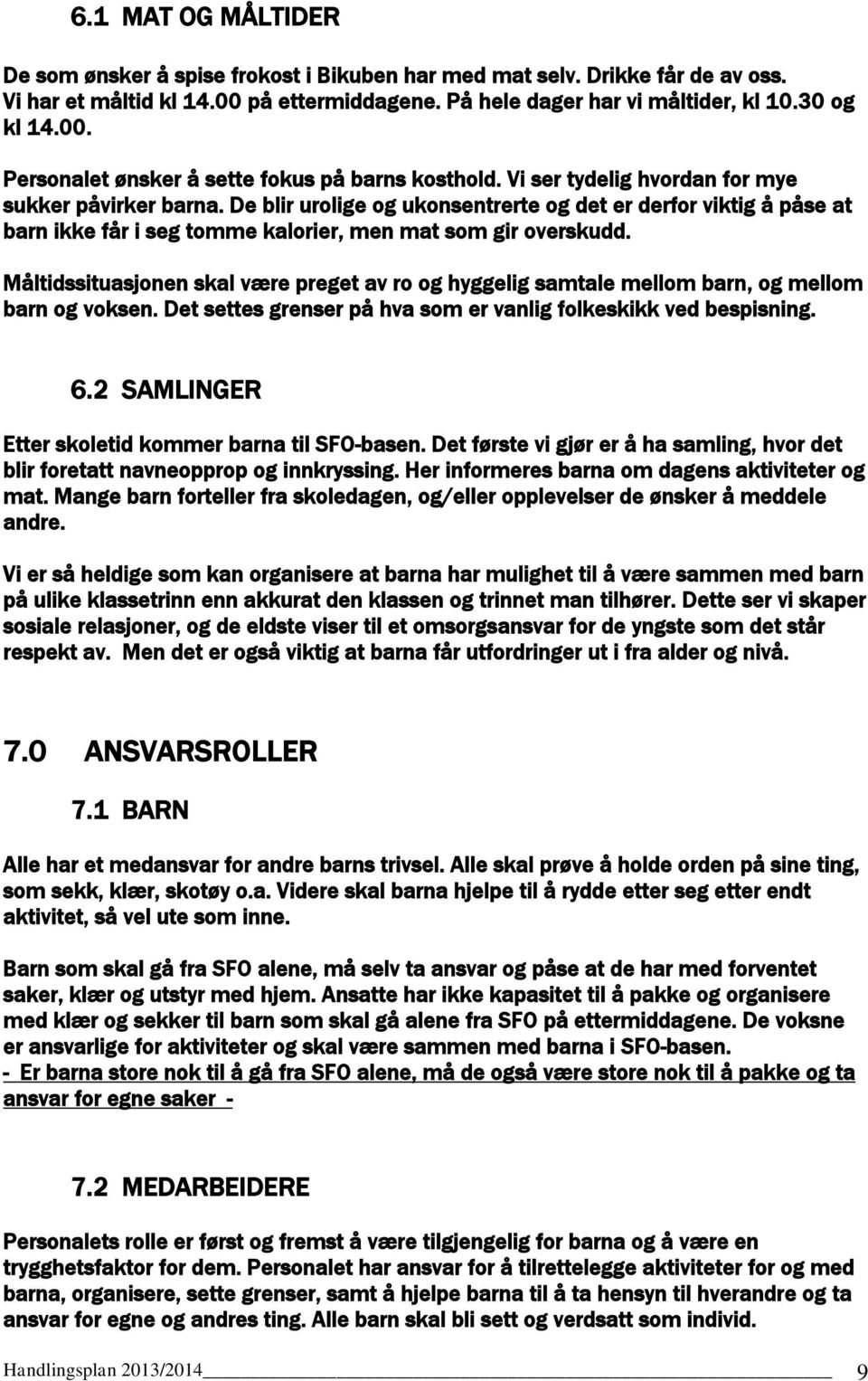 Måltidssituasjonen skal være preget av ro og hyggelig samtale mellom barn, og mellom barn og voksen. Det settes grenser på hva som er vanlig folkeskikk ved bespisning. 6.