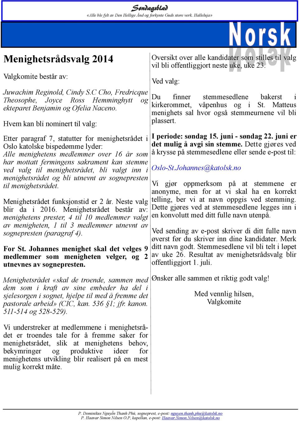 ved valg til menighetsrådet, bli valgt inn i menighetsrådet og bli utnevnt av sognepresten til menighetsrådet. Menighetsrådet funksjonstid er 2 år. Neste valg blir da i 2016.