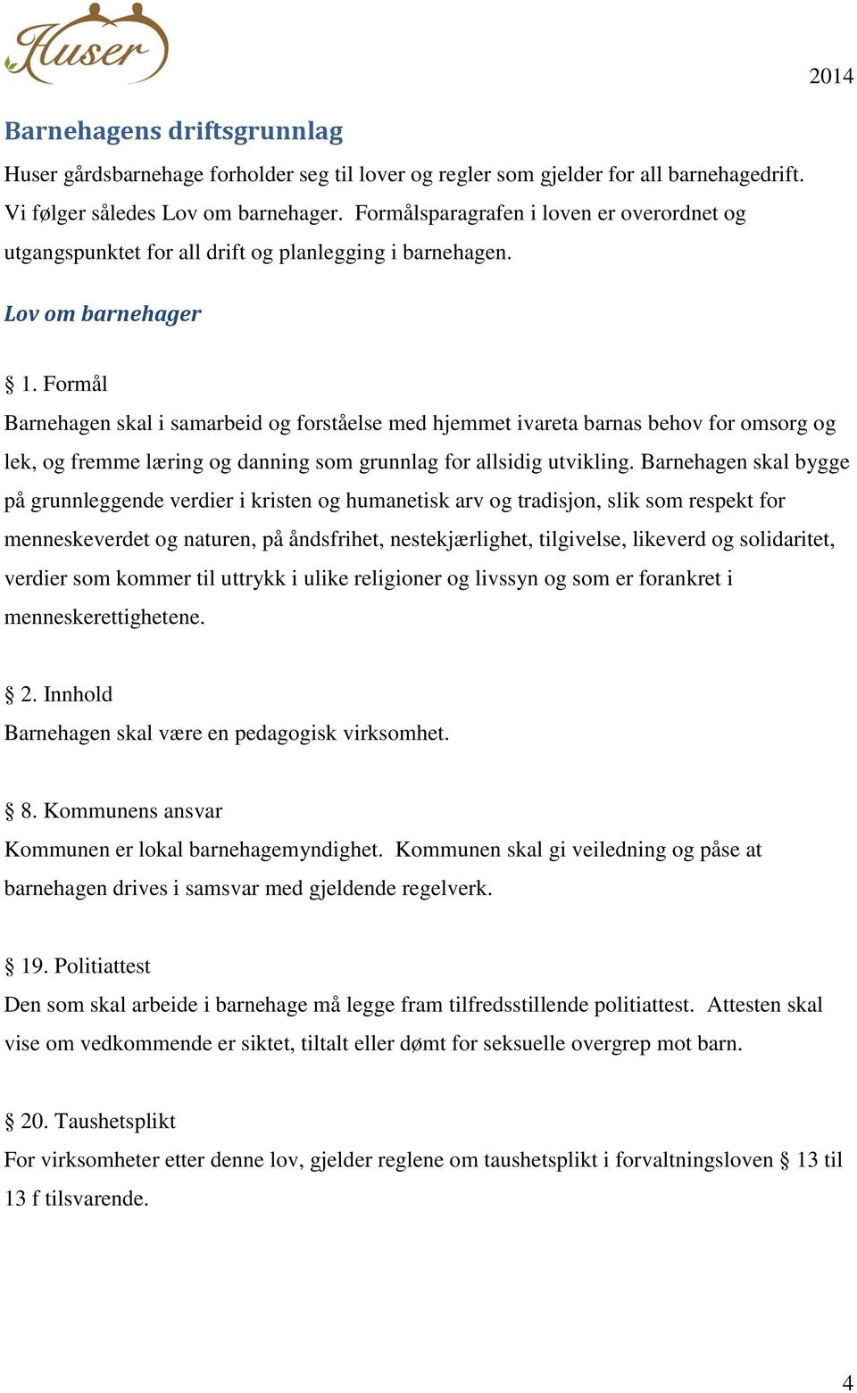 Formål Barnehagen skal i samarbeid og forståelse med hjemmet ivareta barnas behov for omsorg og lek, og fremme læring og danning som grunnlag for allsidig utvikling.