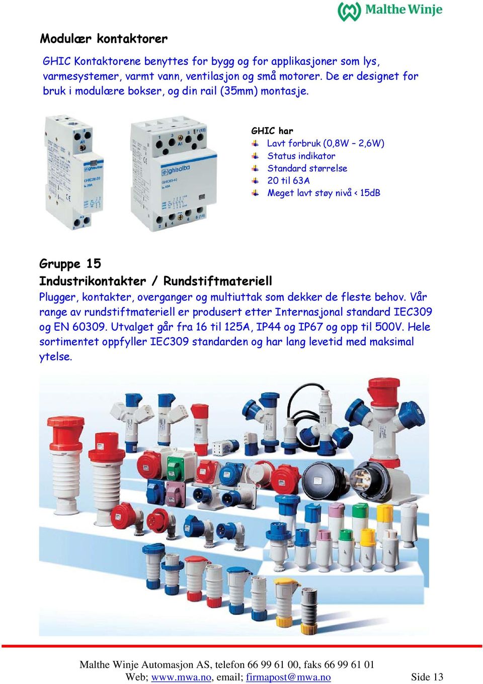 GHIC har Lavt forbruk (0,8W 2,6W) Status indikator Standard størrelse 20 til 63A Meget lavt støy nivå < 15dB Gruppe 15 Industrikontakter / Rundstiftmateriell Plugger, kontakter,