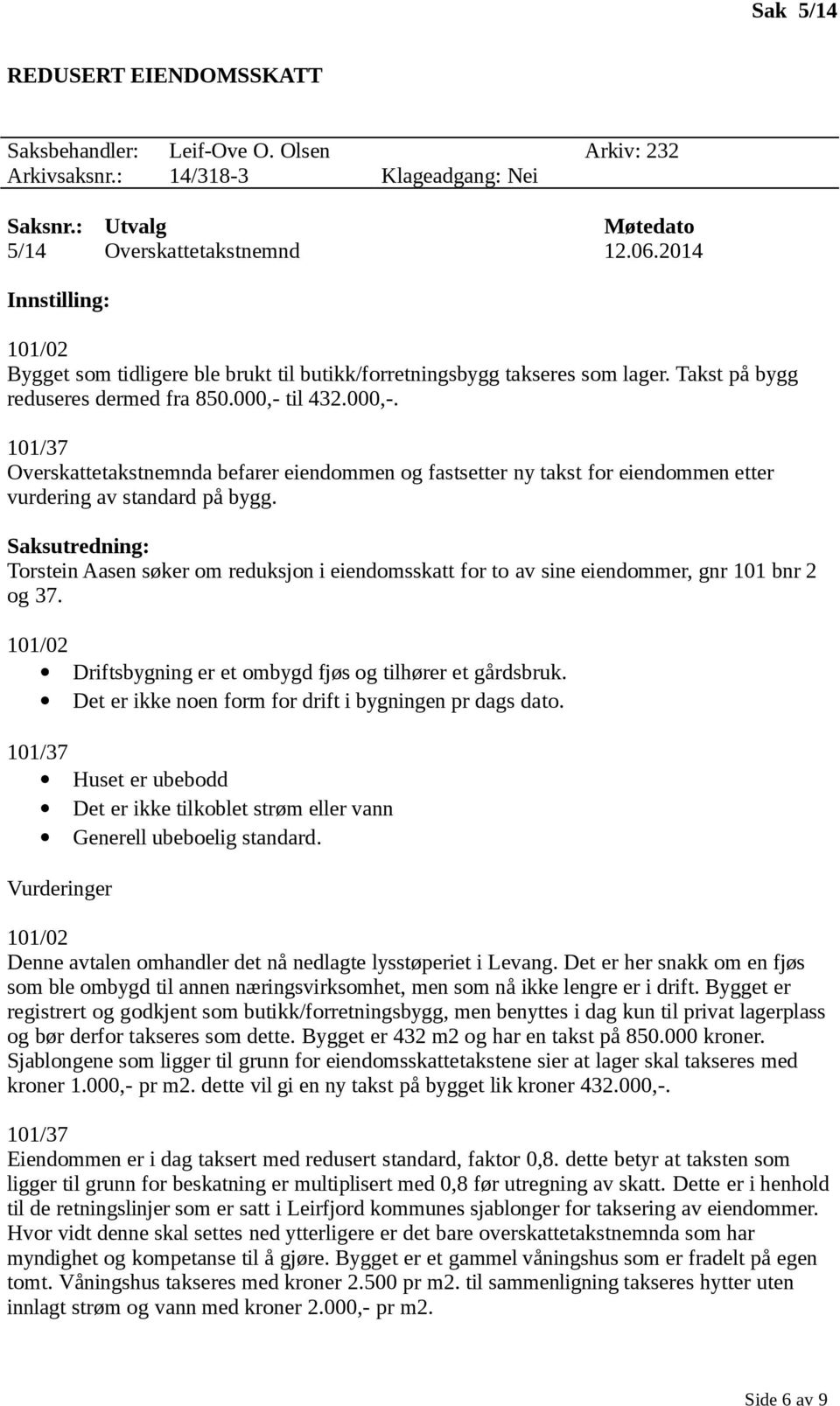 Torstein Aasen søker om reduksjon i eiendomsskatt for to av sine eiendommer, gnr 101 bnr 2 og 37. 101/02 Driftsbygning er et ombygd fjøs og tilhører et gårdsbruk.