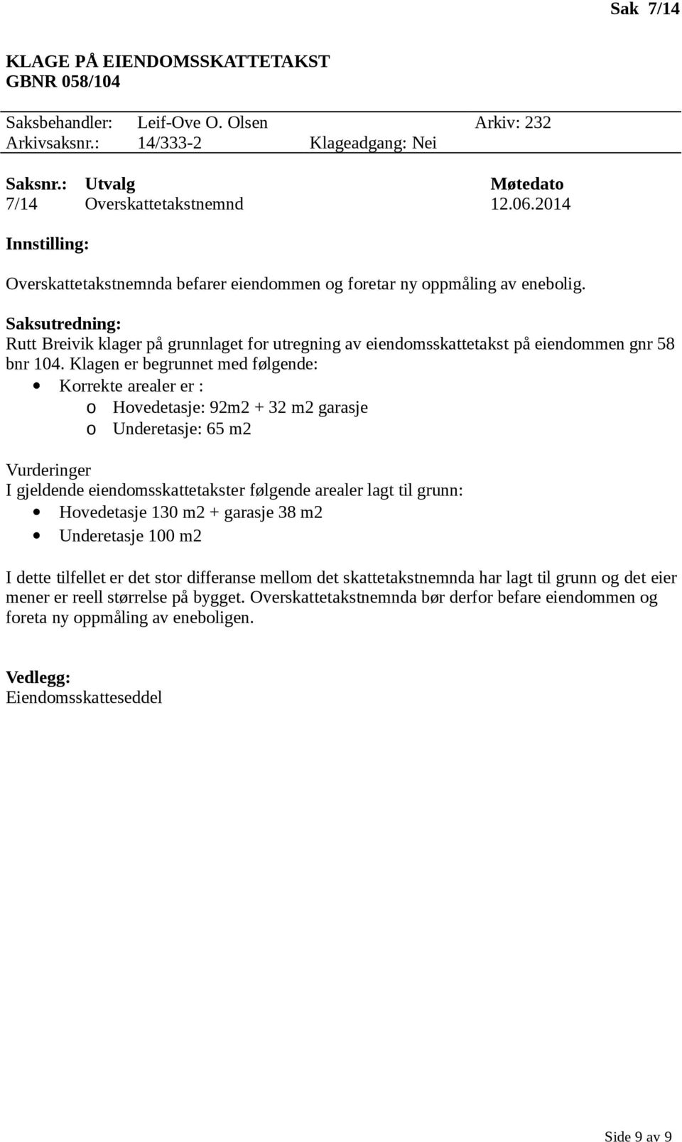 Klagen er begrunnet med følgende: Korrekte arealer er : o Hovedetasje: 92m2 + 32 m2 garasje o Underetasje: 65 m2 Vurderinger I gjeldende eiendomsskattetakster følgende arealer lagt til grunn: