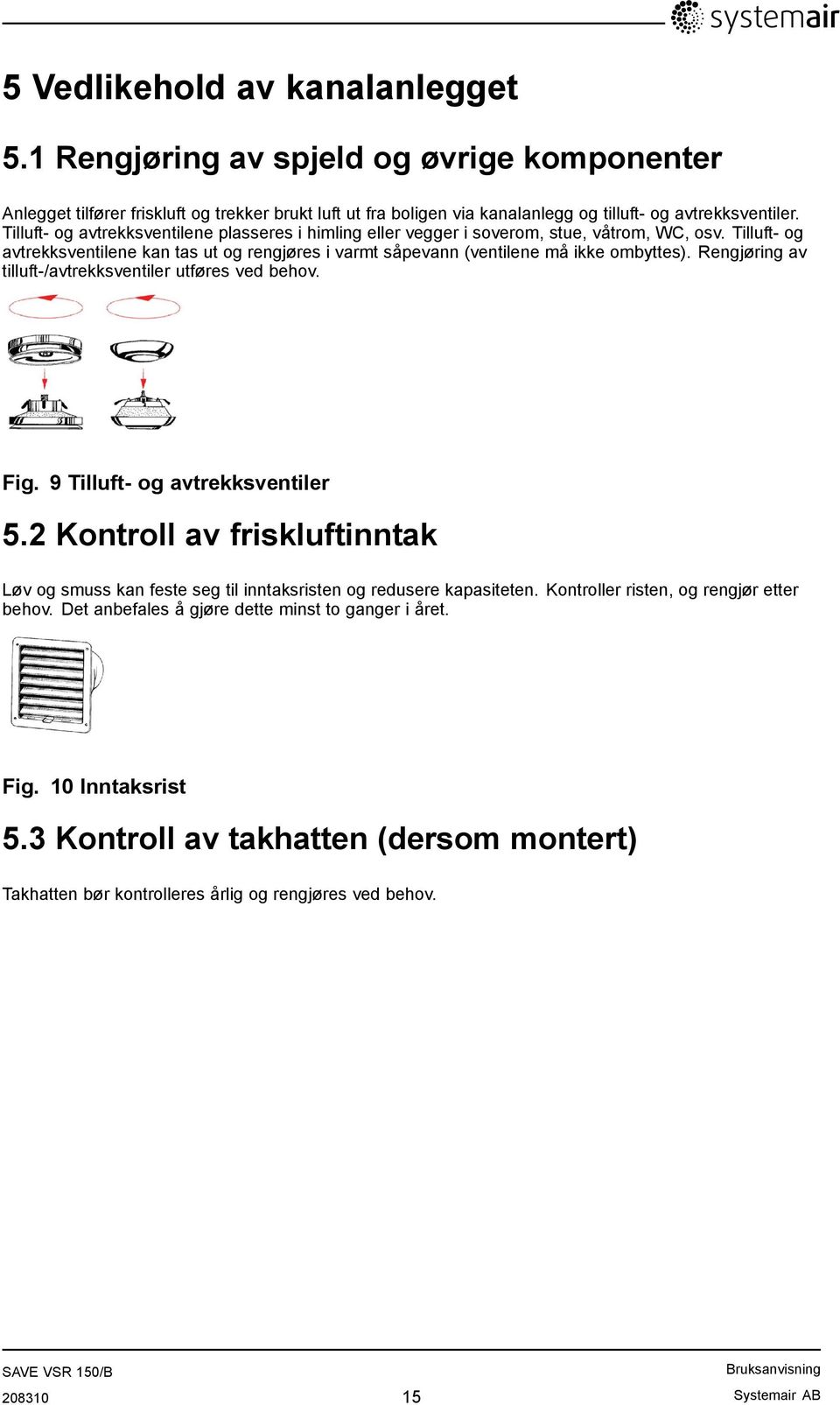 Rengjøring av tilluft-/avtrekksventiler utføres ved behov. Fig. 9 Tilluft- og avtrekksventiler 5.2 Kontroll av friskluftinntak Løv og smuss kan feste seg til inntaksristen og redusere kapasiteten.