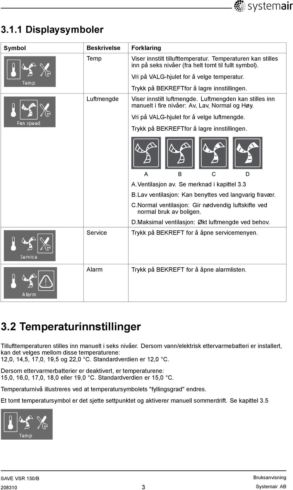 Vri på VALG-hjulet for å velge luftmengde. Trykk på BEKREFTfor å lagre innstillingen. Service A.Ventilasjon av. Se merknad i kapittel 3.3 B.Lav ventilasjon: Kan benyttes ved langvarig fravær. C.