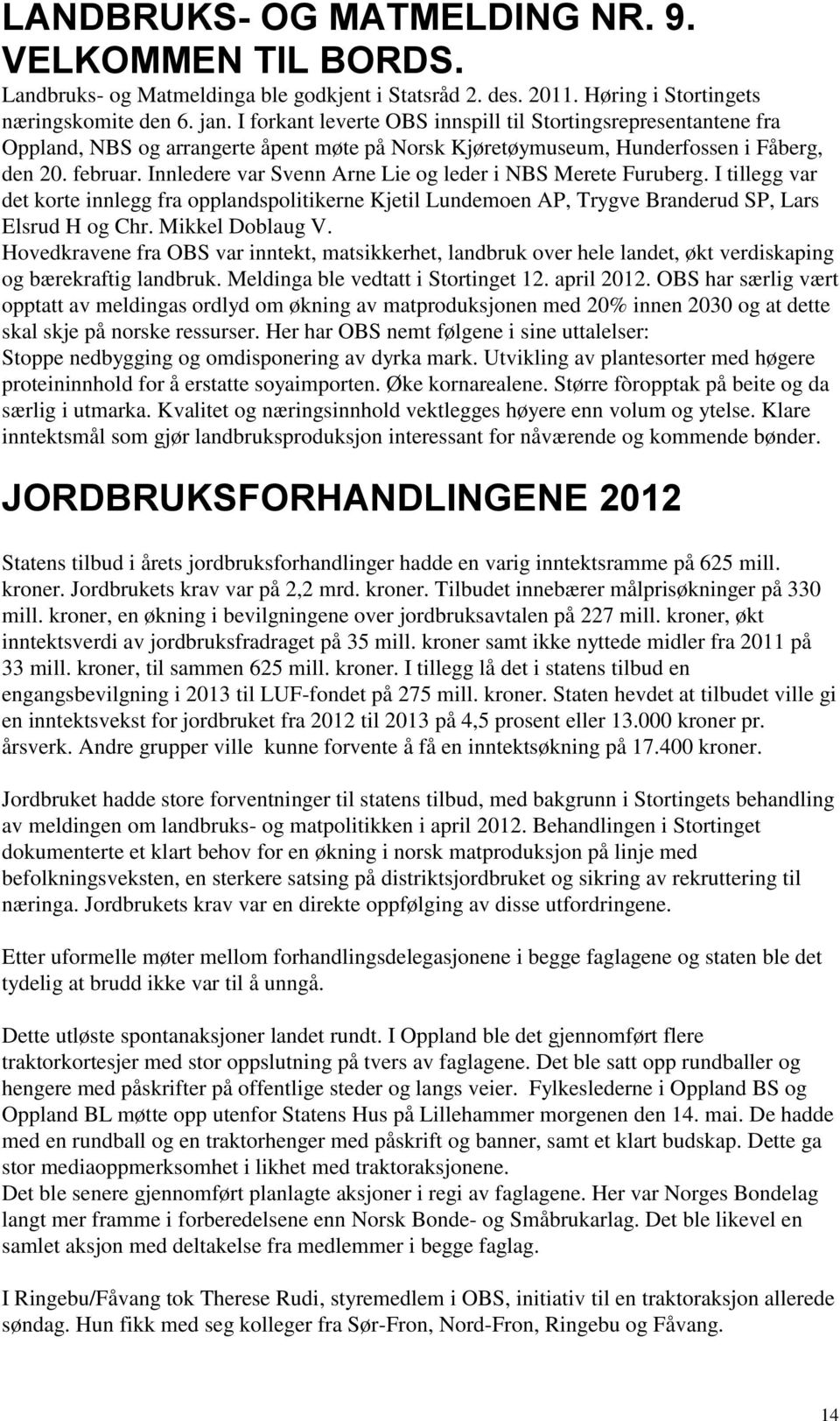 Innledere var Svenn Arne Lie og leder i NBS Merete Furuberg. I tillegg var det korte innlegg fra opplandspolitikerne Kjetil Lundemoen AP, Trygve Branderud SP, Lars Elsrud H og Chr. Mikkel Doblaug V.